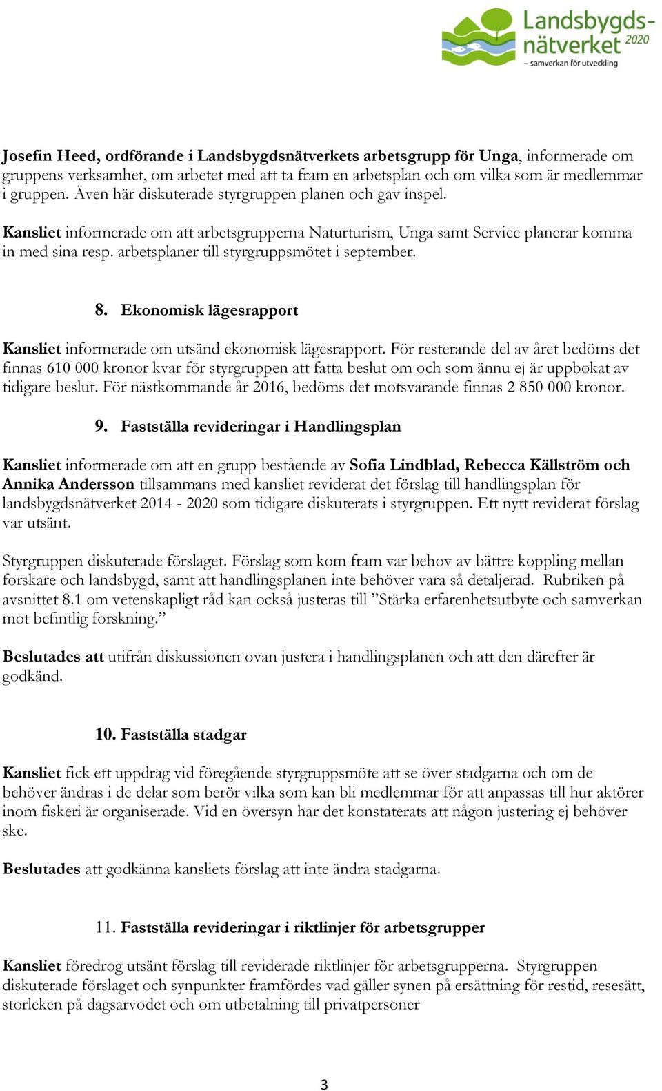 arbetsplaner till styrgruppsmötet i september. 8. Ekonomisk lägesrapport Kansliet informerade om utsänd ekonomisk lägesrapport.