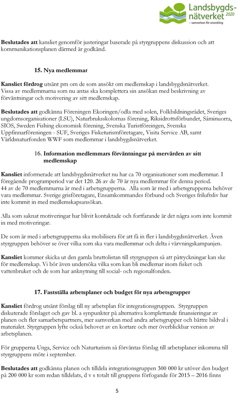 Vissa av medlemmarna som nu antas ska komplettera sin ansökan med beskrivning av förväntningar och motivering av sitt medlemskap.