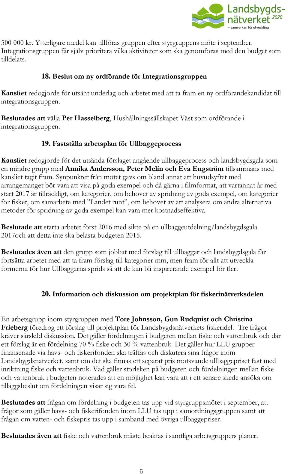 Beslutades att välja Per Hasselberg, Hushållningssällskapet Väst som ordförande i integrationsgruppen. 19.
