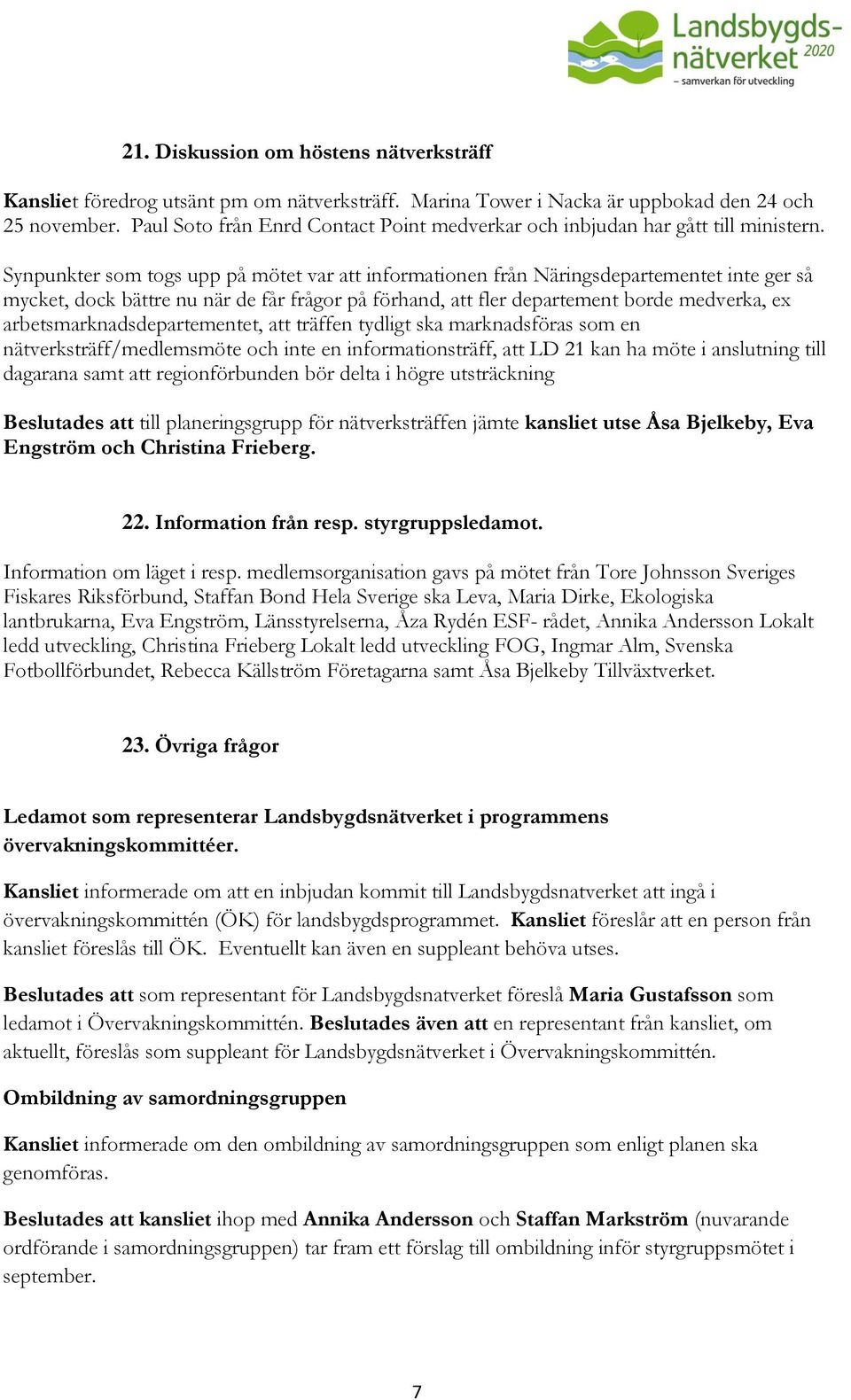 Synpunkter som togs upp på mötet var att informationen från Näringsdepartementet inte ger så mycket, dock bättre nu när de får frågor på förhand, att fler departement borde medverka, ex