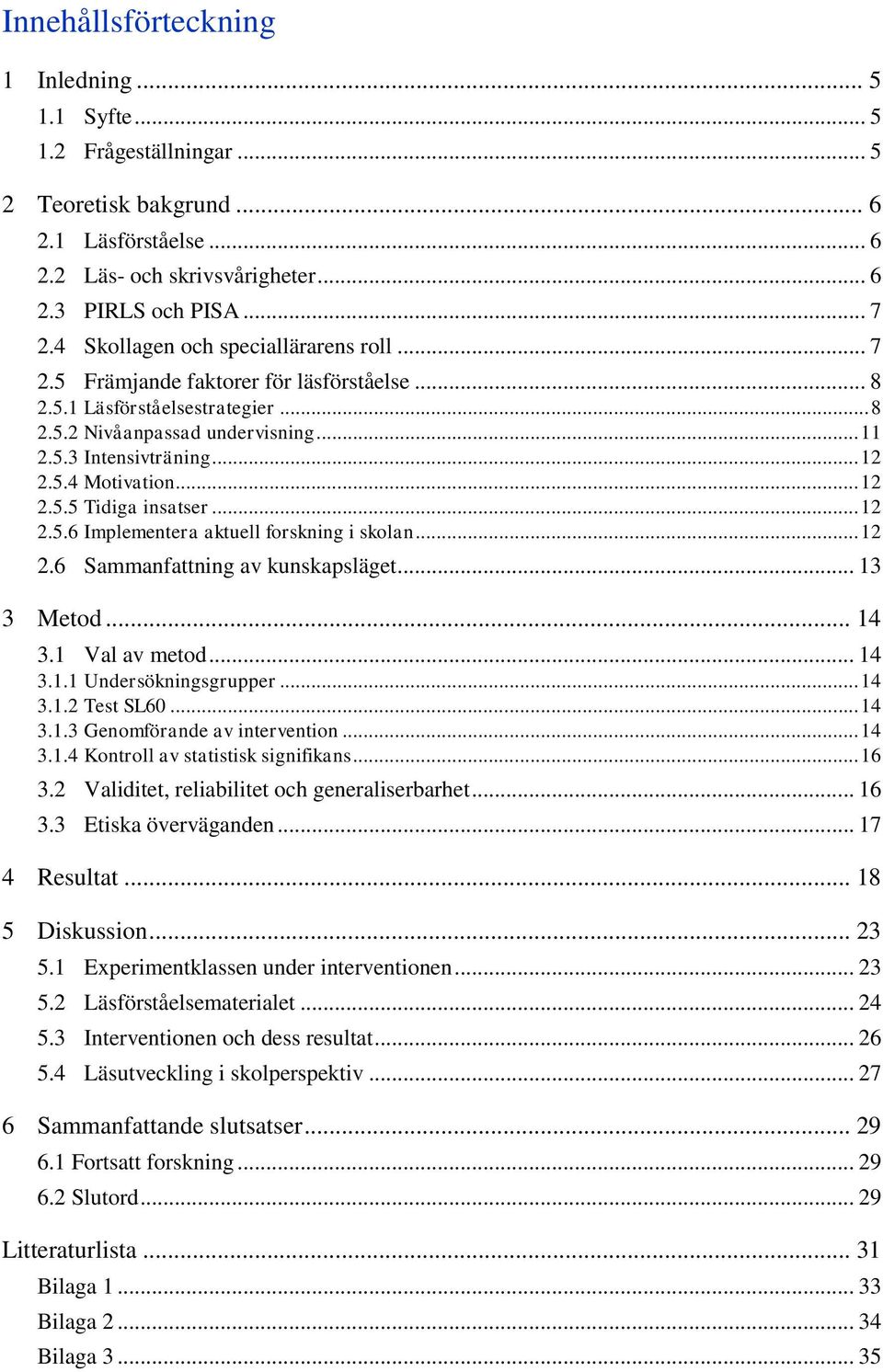 .. 12 2.5.5 Tidiga insatser... 12 2.5.6 Implementera aktuell forskning i skolan... 12 2.6 Sammanfattning av kunskapsläget... 13 3 Metod... 14 3.1 Val av metod... 14 3.1.1 Undersökningsgrupper... 14 3.1.2 Test SL60.