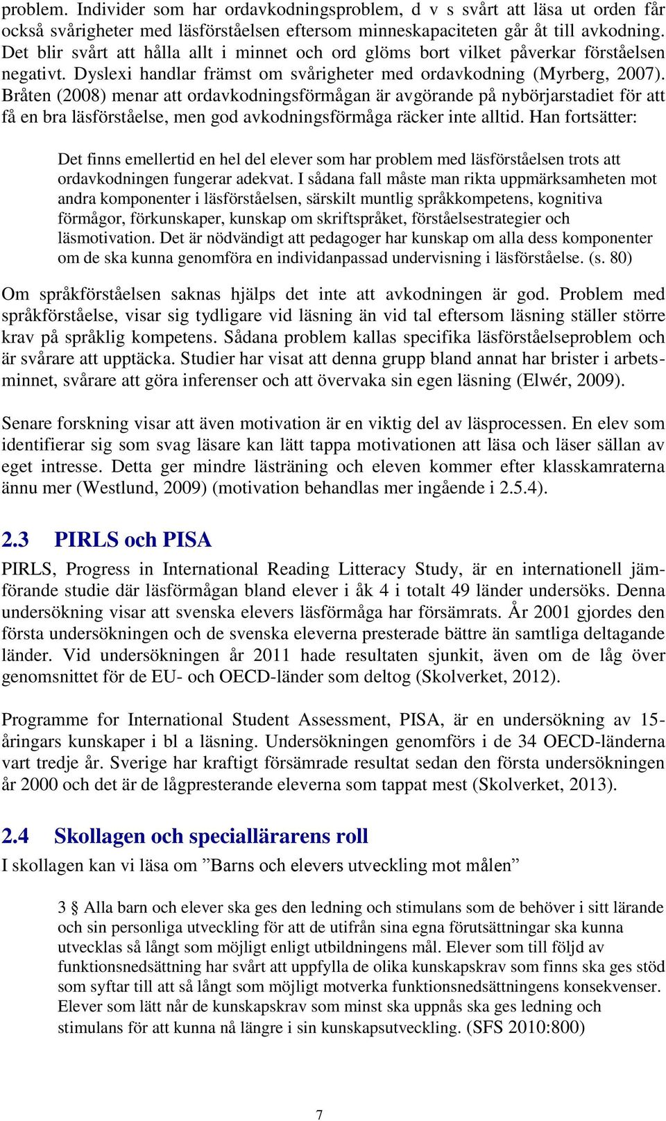 Bråten (2008) menar att ordavkodningsförmågan är avgörande på nybörjarstadiet för att få en bra läsförståelse, men god avkodningsförmåga räcker inte alltid.