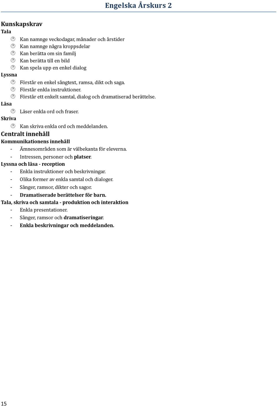 Skriva Kan skriva enkla ord och meddelanden. Kommunikationens innehåll - Ämnesområden som är välbekanta för eleverna. - Intressen, personer och platser.