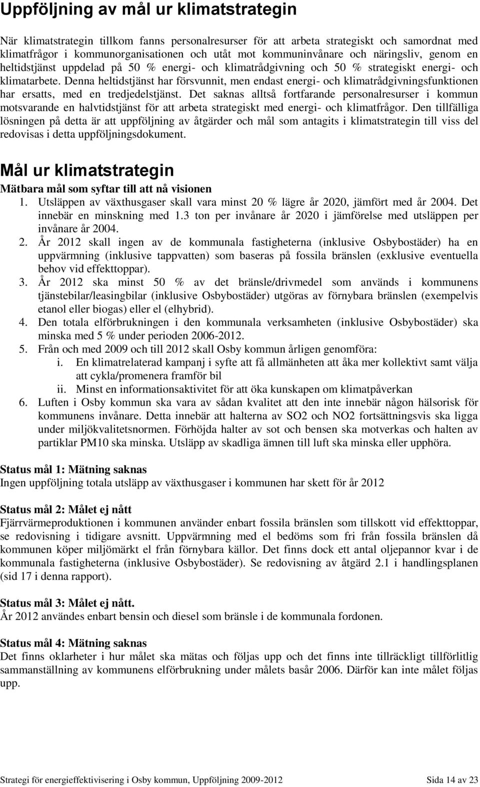 Denna heltidstjänst har försvunnit, men endast energi- och klimatrådgivningsfunktionen har ersatts, med en tredjedelstjänst.