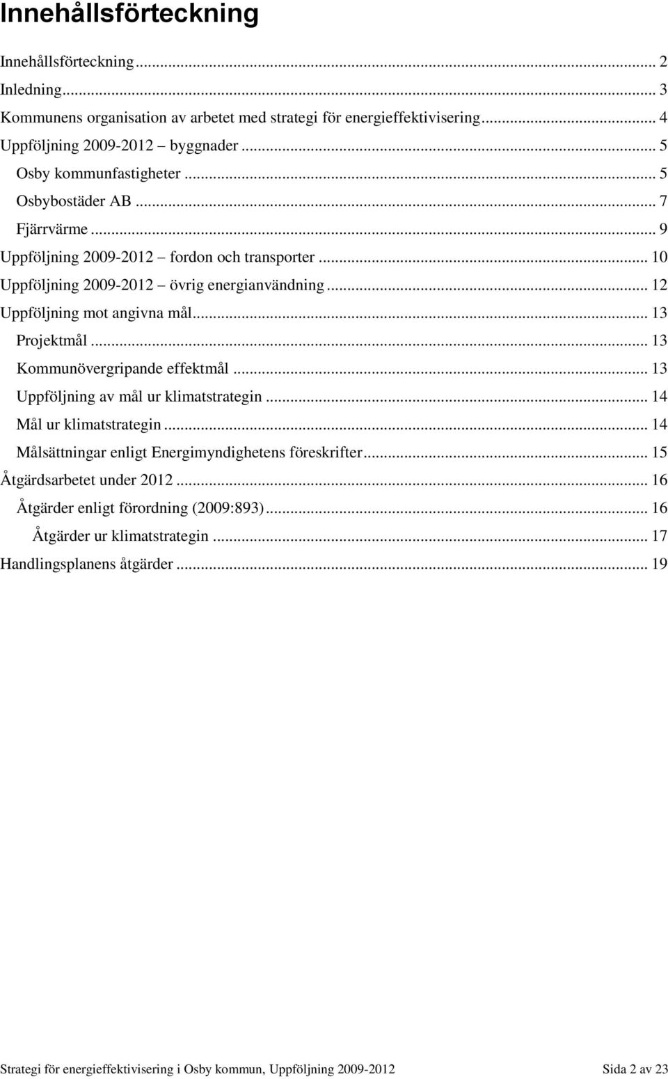 .. 12 Uppföljning mot angivna mål... 13 Projektmål... 13 Kommunövergripande effektmål... 13 Uppföljning av mål ur klimatstrategin... 14 Mål ur klimatstrategin.