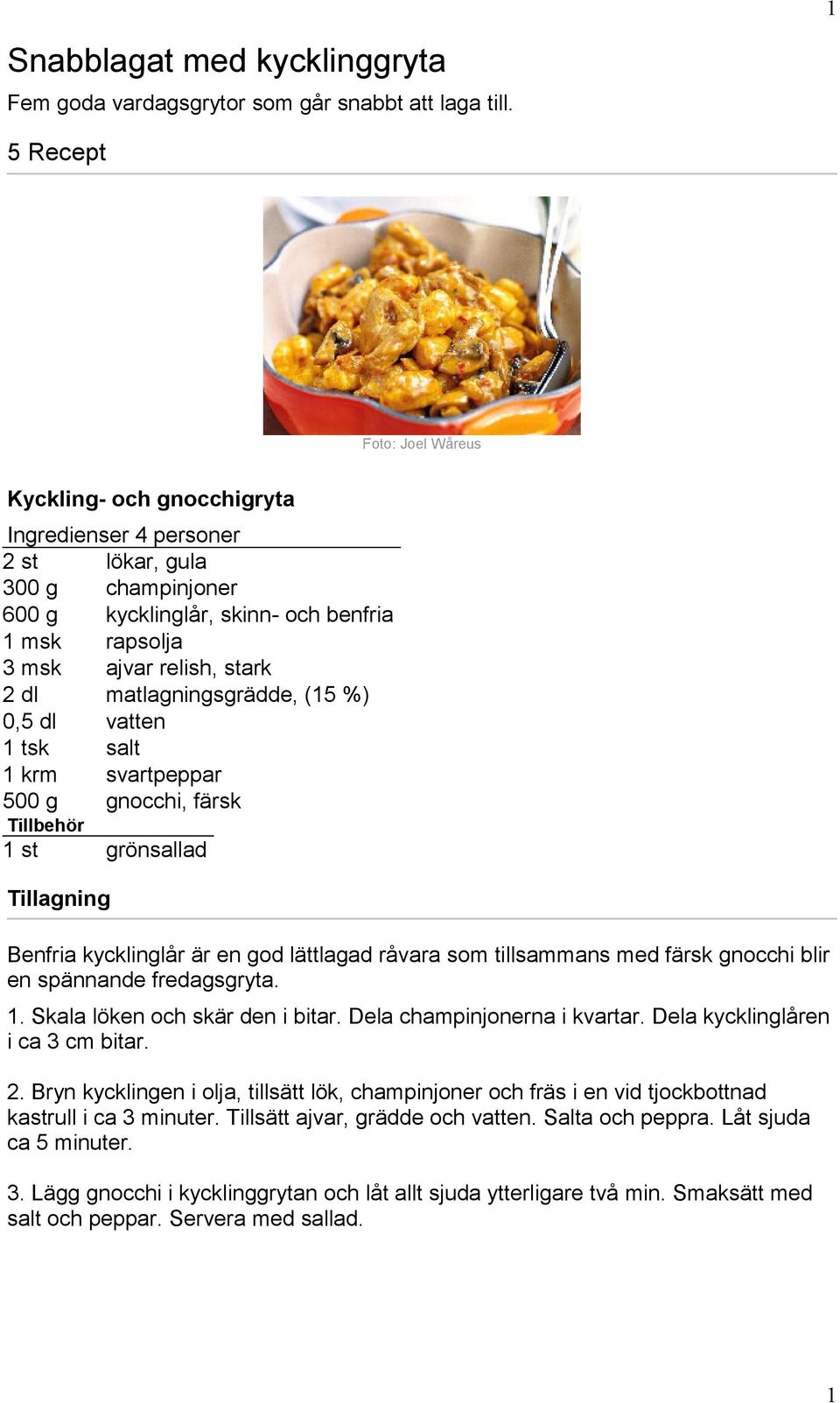 0,5 dl vatten 1 tsk salt 1 krm svartpeppar 500 g gnocchi, färsk Tillbehör 1 st grönsallad Benfria kycklinglår är en god lättlagad råvara som tillsammans med färsk gnocchi blir en spännande