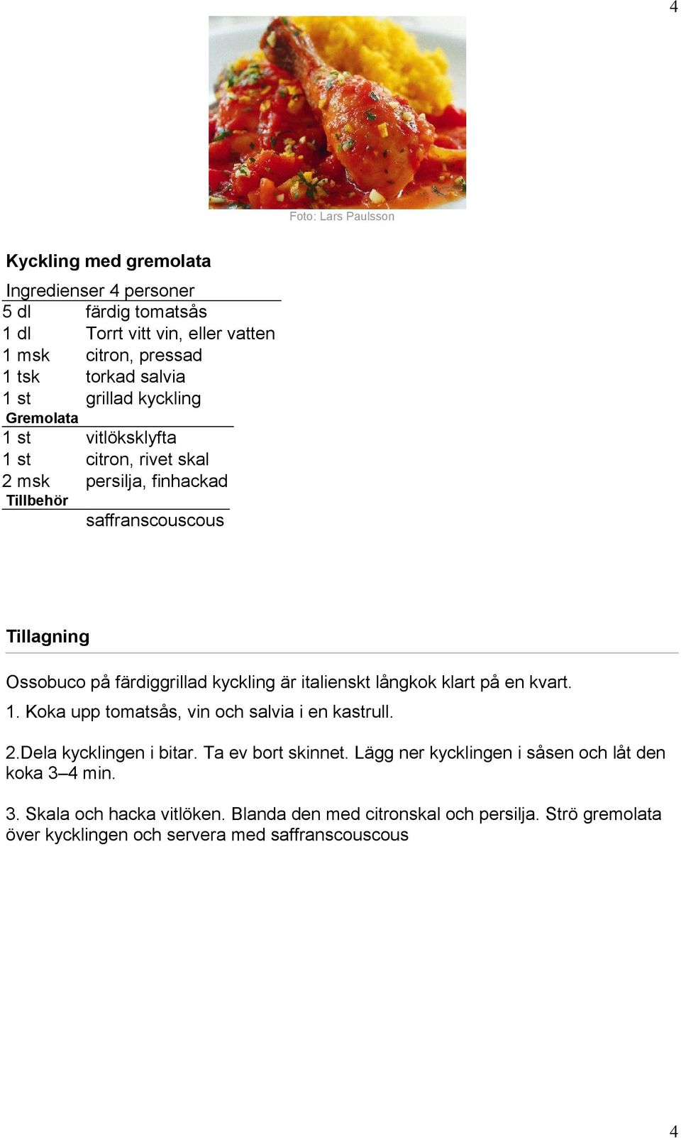 italienskt långkok klart på en kvart. 1. Koka upp tomatsås, vin och salvia i en kastrull. 2.Dela kycklingen i bitar. Ta ev bort skinnet.