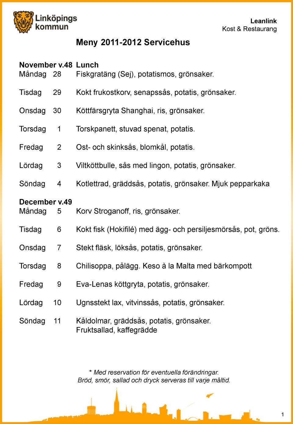 Söndag 4 Kotlettrad, gräddsås, potatis, grönsaker. Mjuk pepparkaka December v.49 Måndag 5 Korv Stroganoff, ris, grönsaker. Tisdag 6 Kokt fisk (Hokifilé) med ägg- och persiljesmörsås, pot, gröns.
