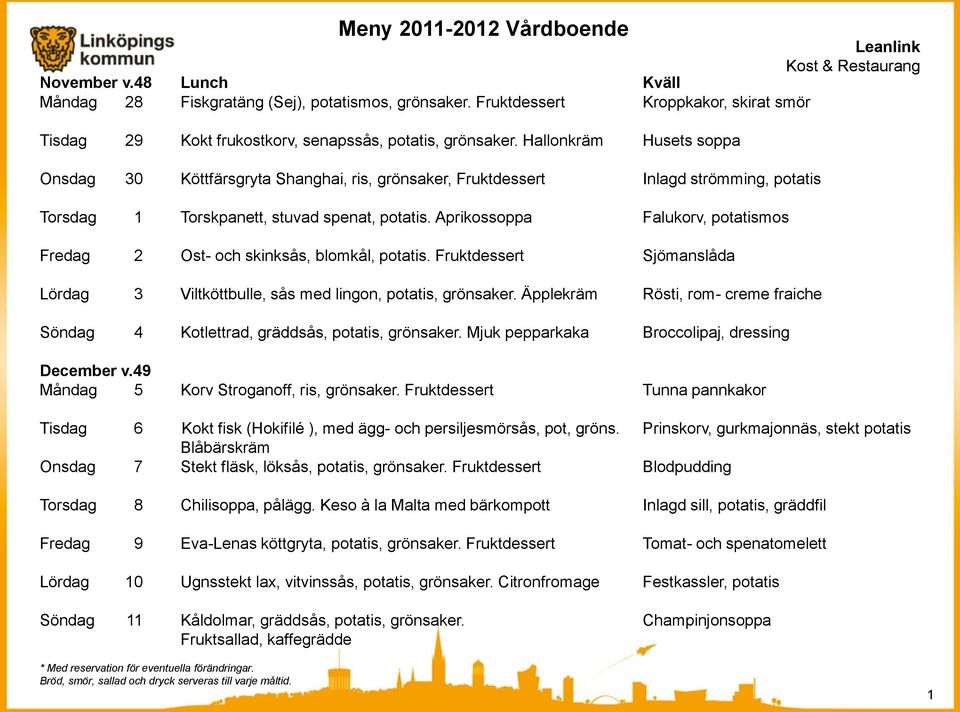 Aprikossoppa Falukorv, potatismos Fredag 2 Ost- och skinksås, blomkål, potatis. Fruktdessert Sjömanslåda Lördag 3 Viltköttbulle, sås med lingon, potatis, grönsaker.