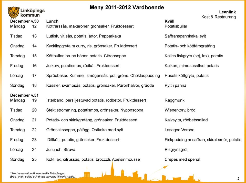 Citronsoppa Kalles fiskgryta (sej, lax), potatis Fredag 16 Julkorv, potatismos, rödkål. Fruktdessert Kalkon, mimosasallad, potatis Lördag 17 Sprödbakad Kummel, smögensås, pot, gröns.