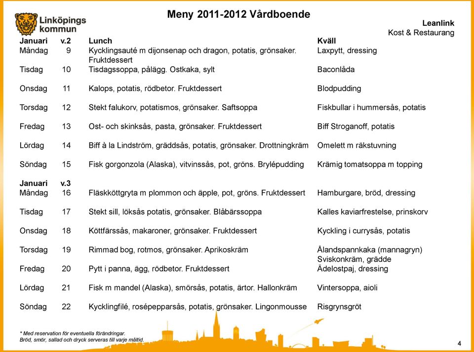 Saftsoppa Fiskbullar i hummersås, potatis Fredag 13 Ost- och skinksås, pasta, grönsaker. Fruktdessert Biff Stroganoff, potatis Lördag 14 Biff à la Lindström, gräddsås, potatis, grönsaker.
