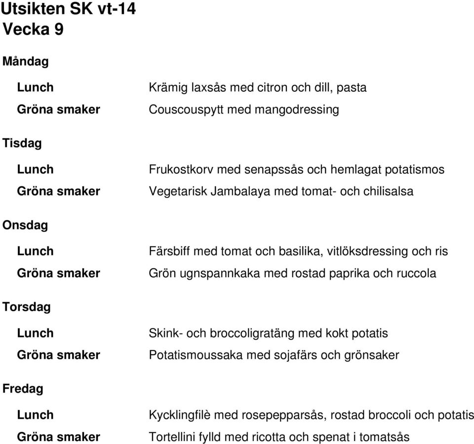 ugnspannkaka med rostad paprika och ruccola Skink- och broccoligratäng med kokt potatis Potatismoussaka med sojafärs