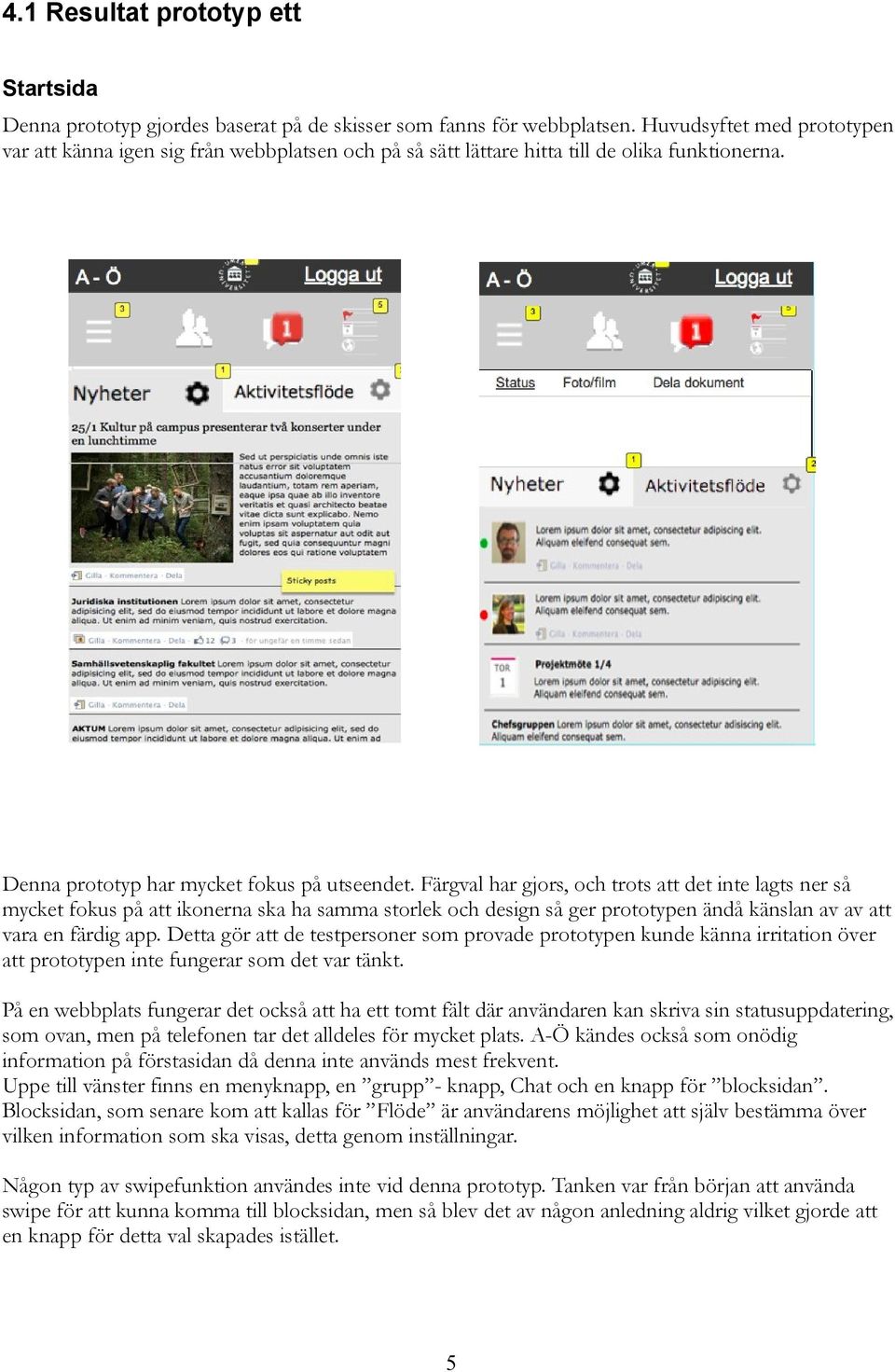 Färgval har gjors, och trots att det inte lagts ner så mycket fokus på att ikonerna ska ha samma storlek och design så ger prototypen ändå känslan av av att vara en färdig app.