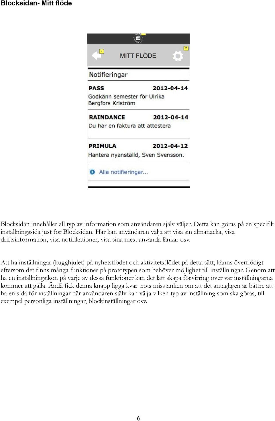 Att ha inställningar (kugghjulet) på nyhetsflödet och aktivitetsflödet på detta sätt, känns överflödigt eftersom det finns många funktioner på prototypen som behöver möjlighet till inställningar.