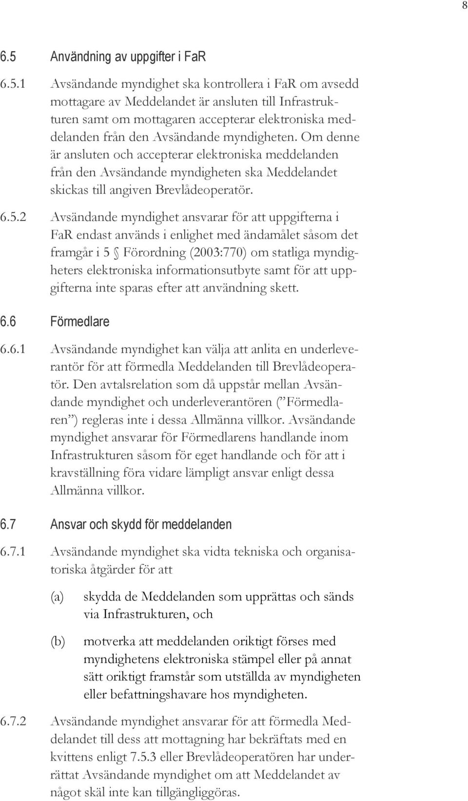 1 Avsändande myndighet ska kontrollera i FaR om avsedd mottagare av Meddelandet är ansluten till Infrastrukturen samt om mottagaren accepterar elektroniska meddelanden från den Avsändande myndigheten.