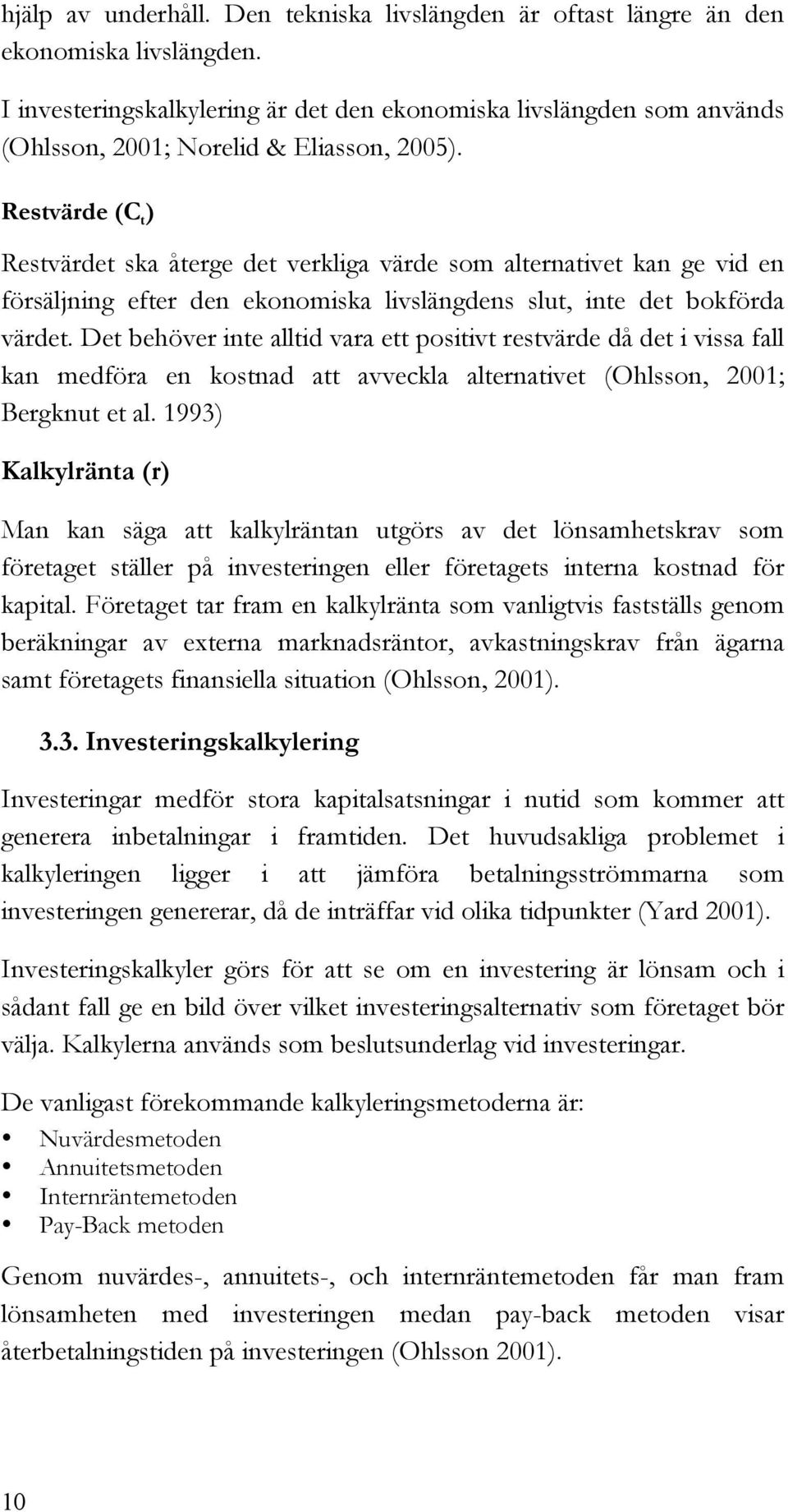 Restvärde (C t ) Restvärdet ska återge det verkliga värde som alternativet kan ge vid en försäljning efter den ekonomiska livslängdens slut, inte det bokförda värdet.