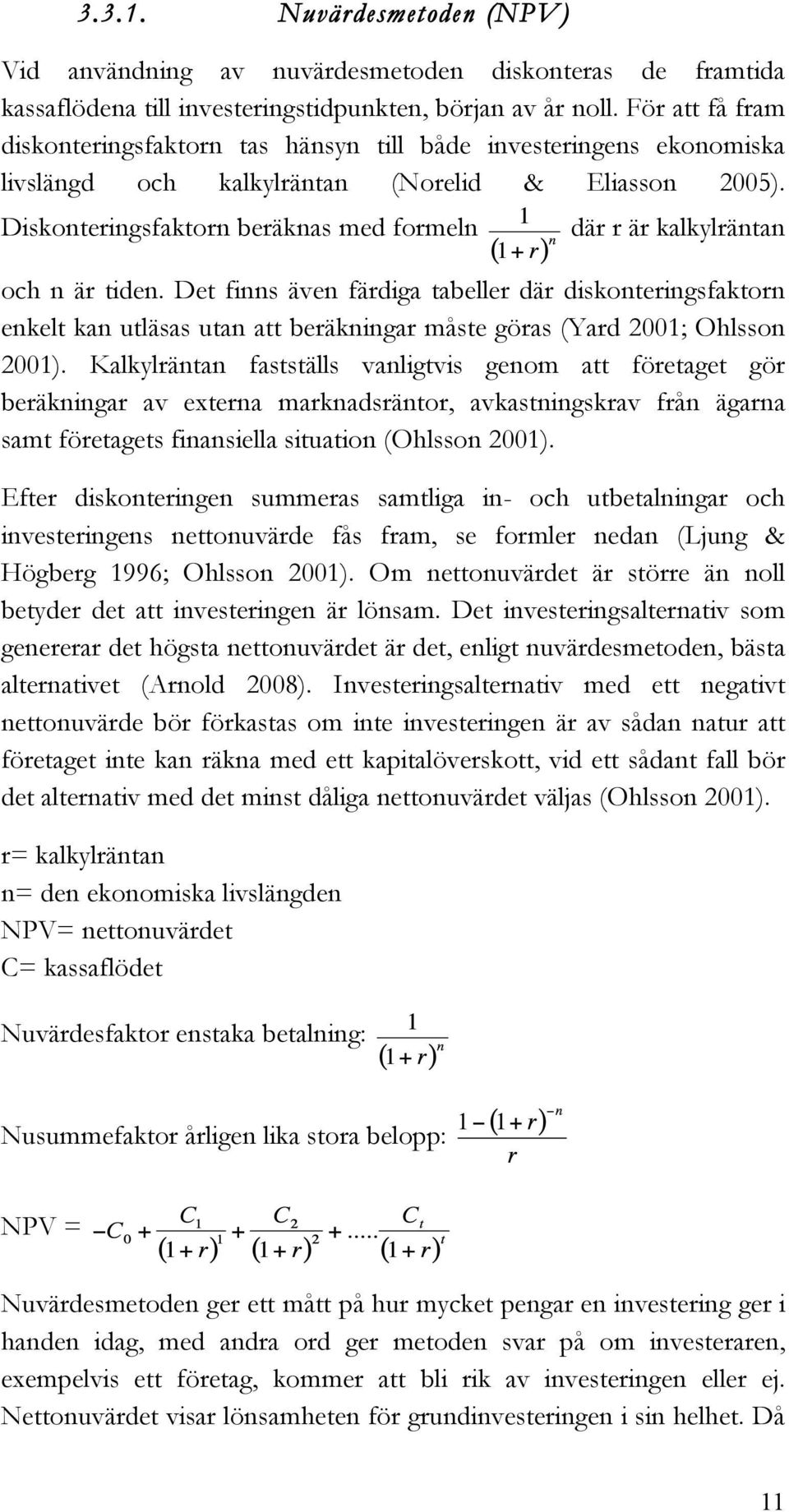 Diskonteringsfaktorn beräknas med formeln där r är kalkylräntan och n är tiden.