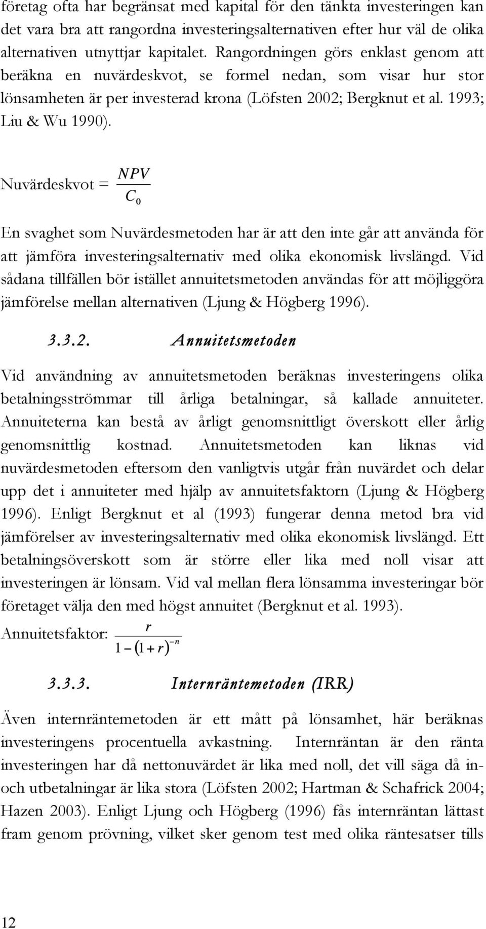 Nuvärdeskvot = En svaghet som Nuvärdesmetoden har är att den inte går att använda för att jämföra investeringsalternativ med olika ekonomisk livslängd.