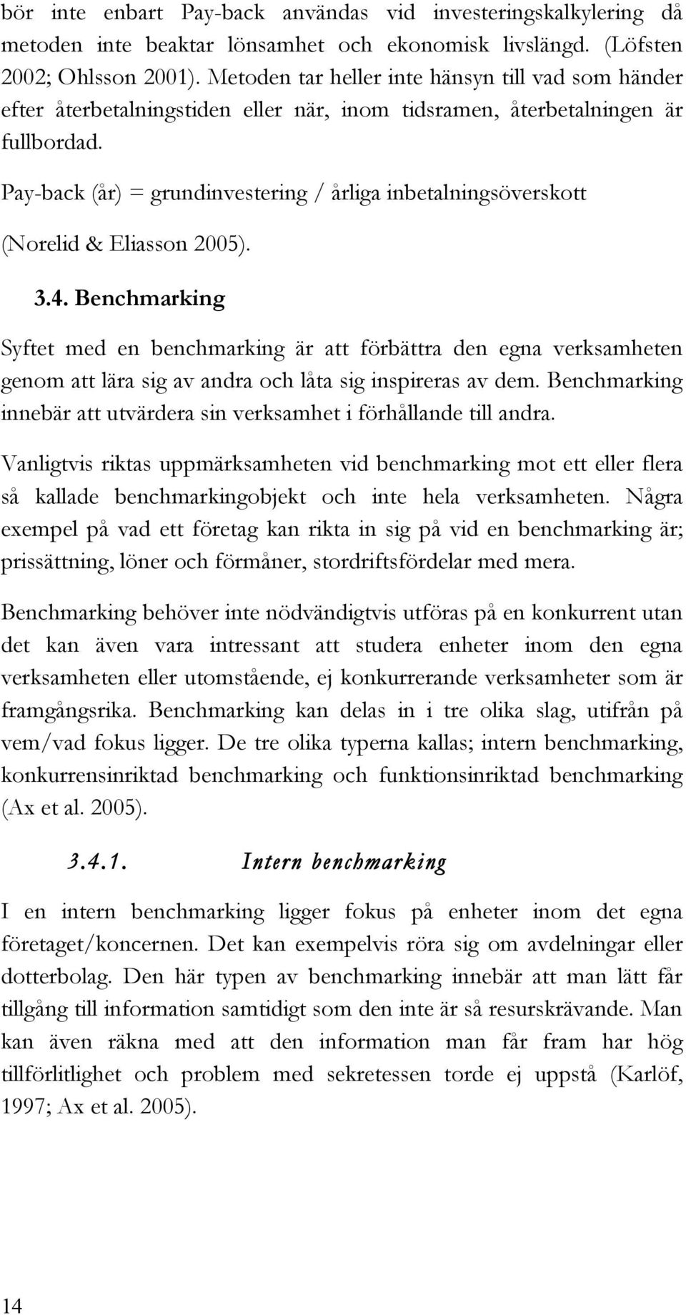 Pay-back (år) = grundinvestering / årliga inbetalningsöverskott (Norelid & Eliasson 2005). 3.4.
