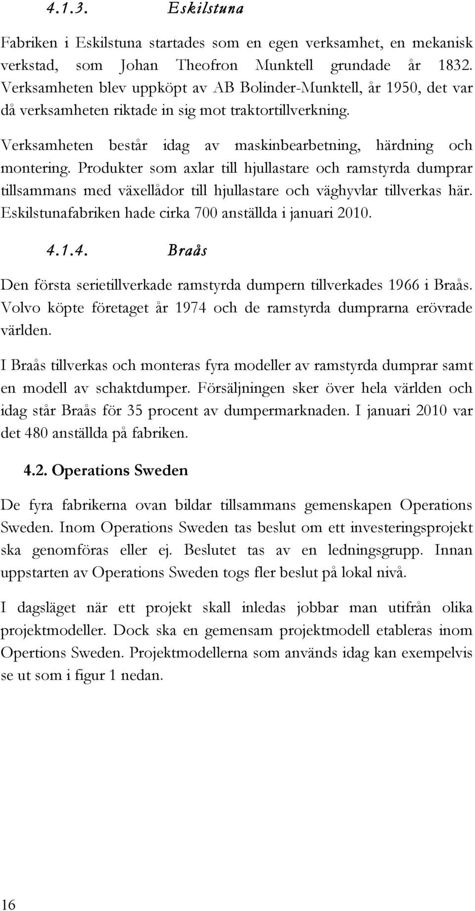 Produkter som axlar till hjullastare och ramstyrda dumprar tillsammans med växellådor till hjullastare och väghyvlar tillverkas här. Eskilstunafabriken hade cirka 700 anställda i januari 2010. 4.