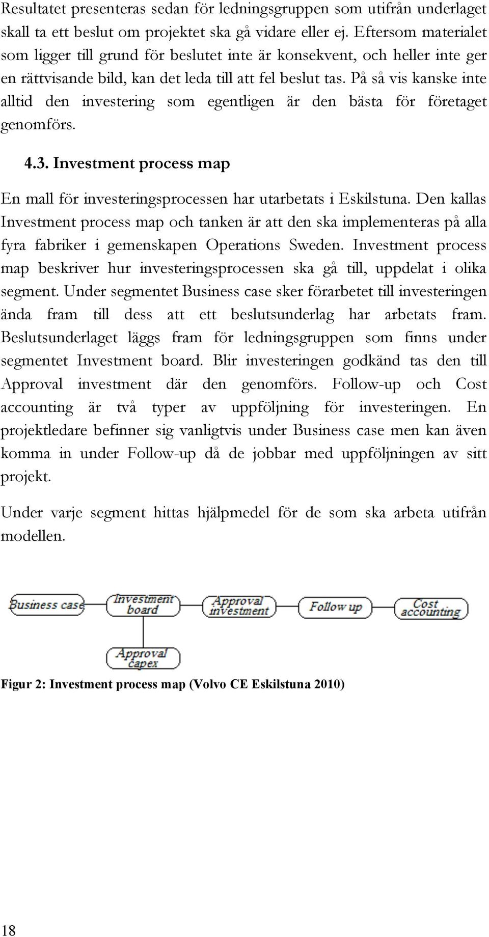 På så vis kanske inte alltid den investering som egentligen är den bästa för företaget genomförs. 4.3. Investment process map En mall för investeringsprocessen har utarbetats i Eskilstuna.