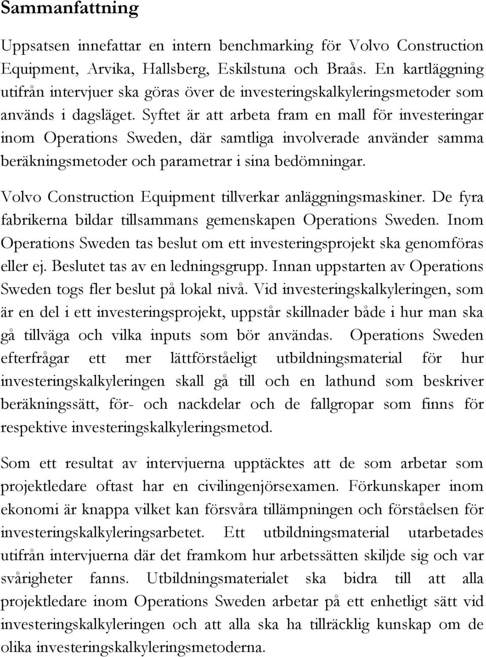 Syftet är att arbeta fram en mall för investeringar inom Operations Sweden, där samtliga involverade använder samma beräkningsmetoder och parametrar i sina bedömningar.