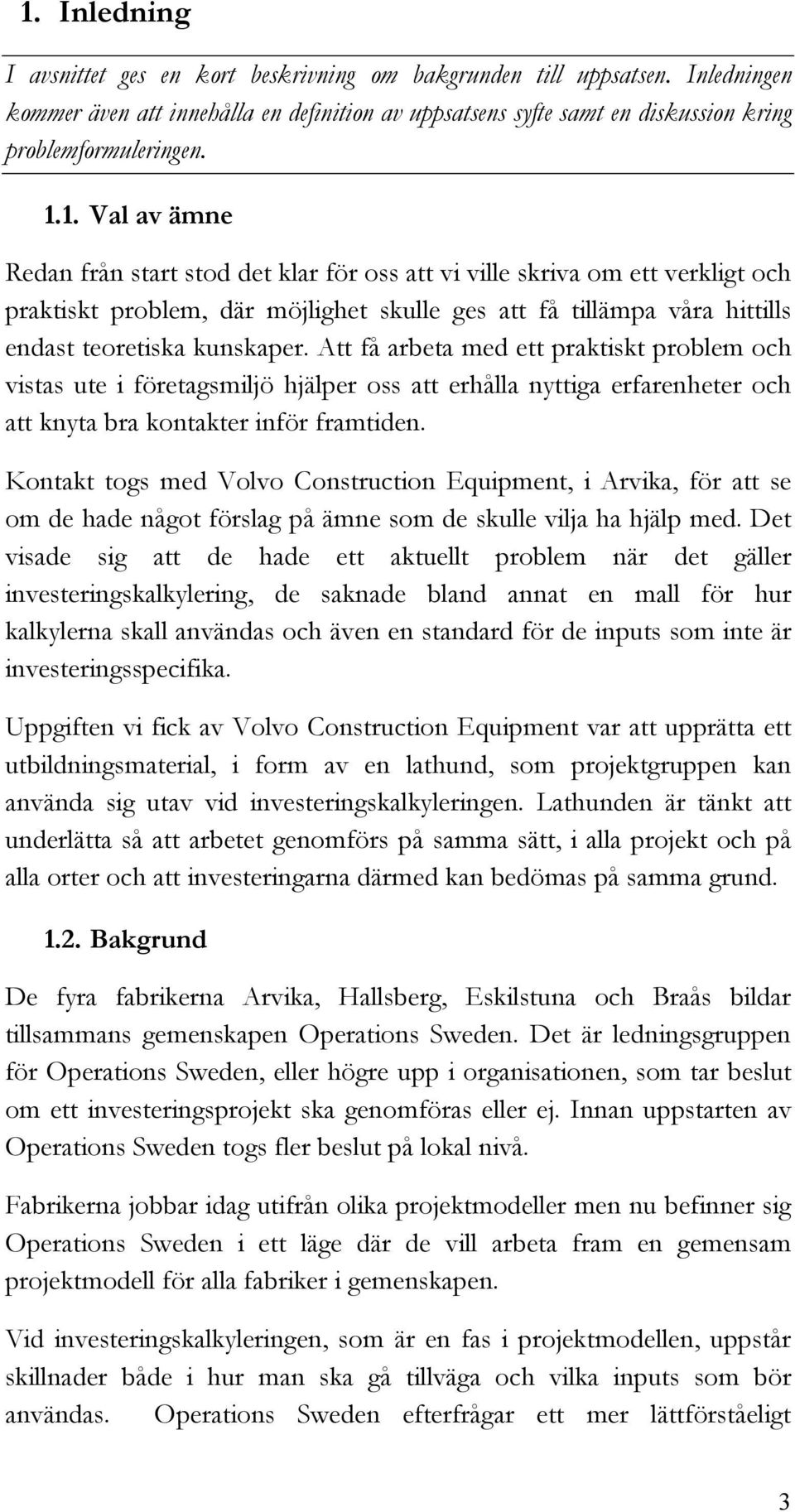 Att få arbeta med ett praktiskt problem och vistas ute i företagsmiljö hjälper oss att erhålla nyttiga erfarenheter och att knyta bra kontakter inför framtiden.