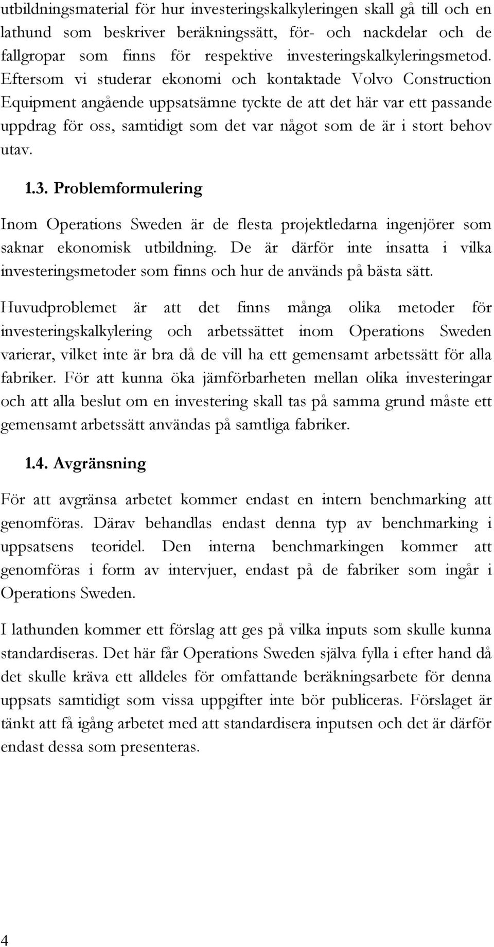 Eftersom vi studerar ekonomi och kontaktade Volvo Construction Equipment angående uppsatsämne tyckte de att det här var ett passande uppdrag för oss, samtidigt som det var något som de är i stort