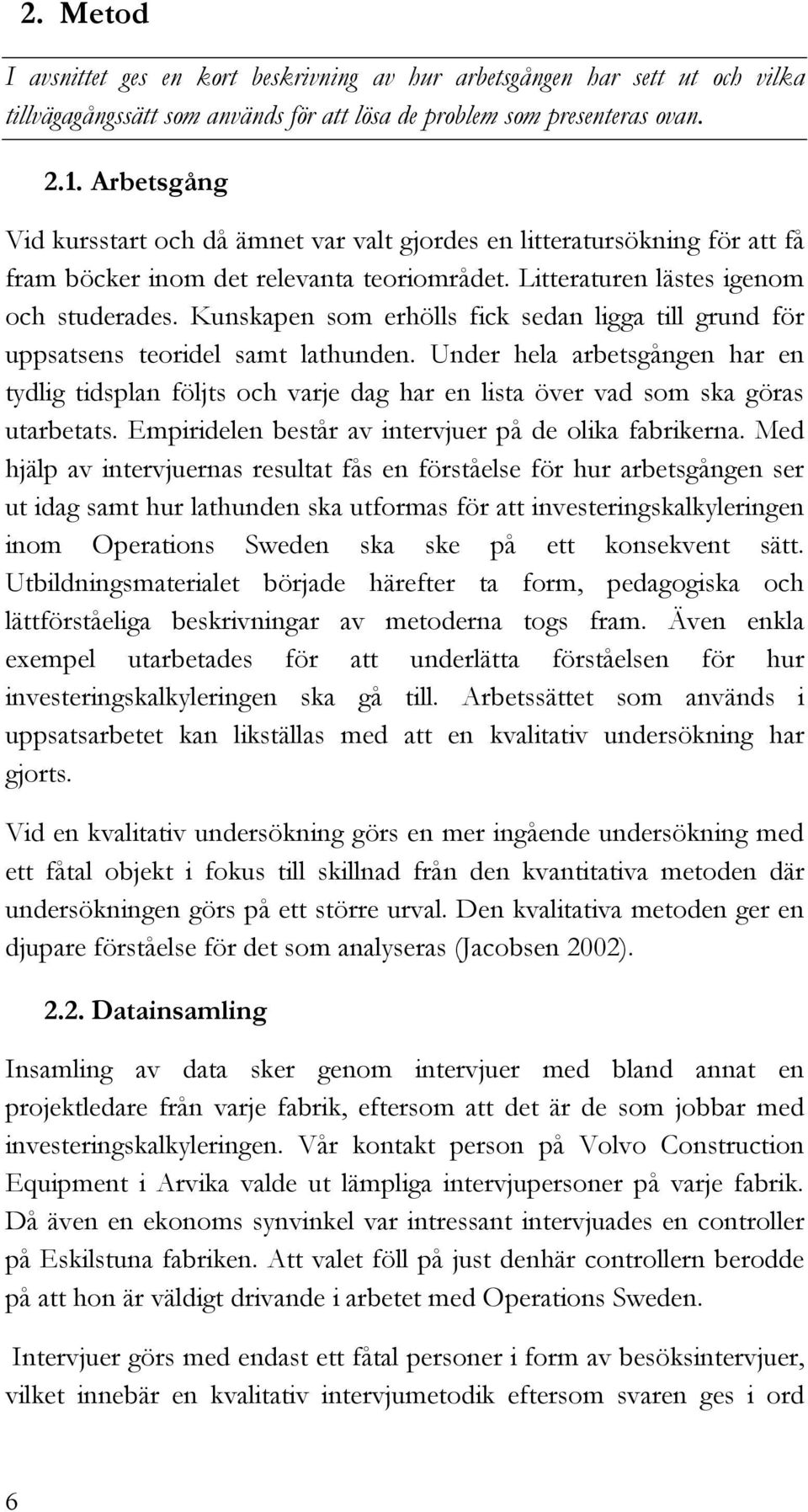 Kunskapen som erhölls fick sedan ligga till grund för uppsatsens teoridel samt lathunden.