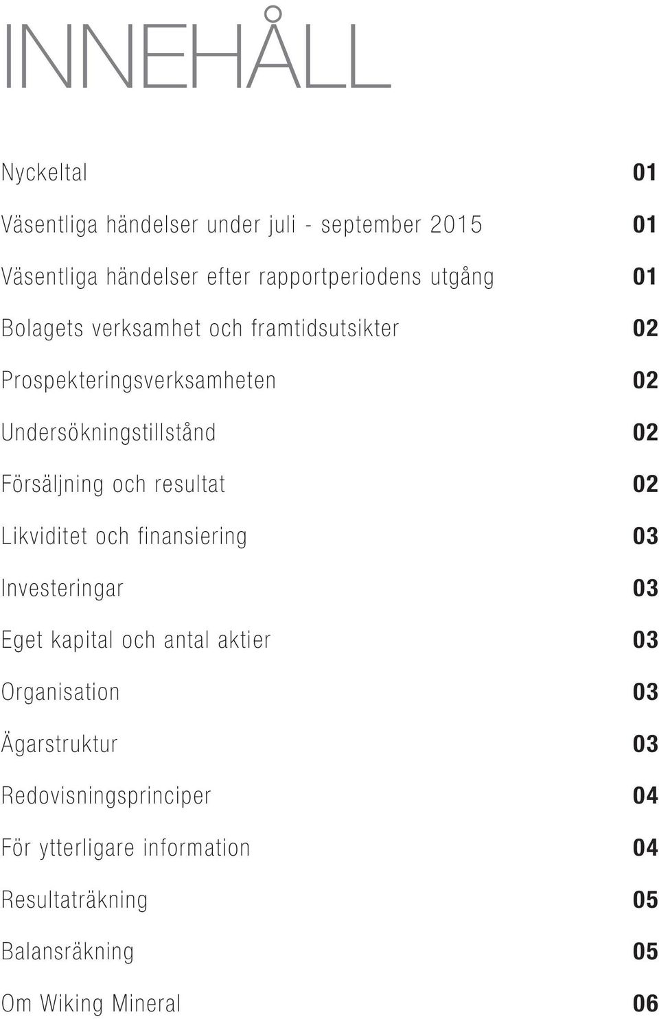 Försäljning och resultat 02 Likviditet och finansiering 03 Investeringar 03 Eget kapital och antal aktier 03