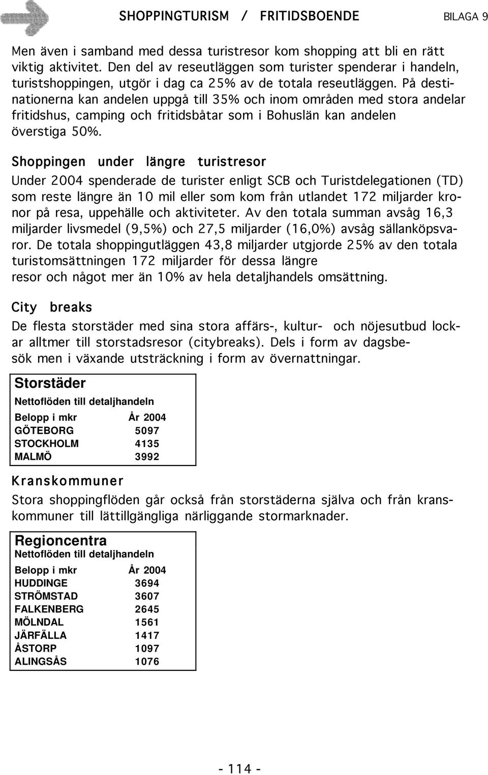 På destinationerna kan andelen uppgå till 35% och inom områden med stora andelar fritidshus, camping och fritidsbåtar som i Bohuslän kan andelen överstiga 50%.