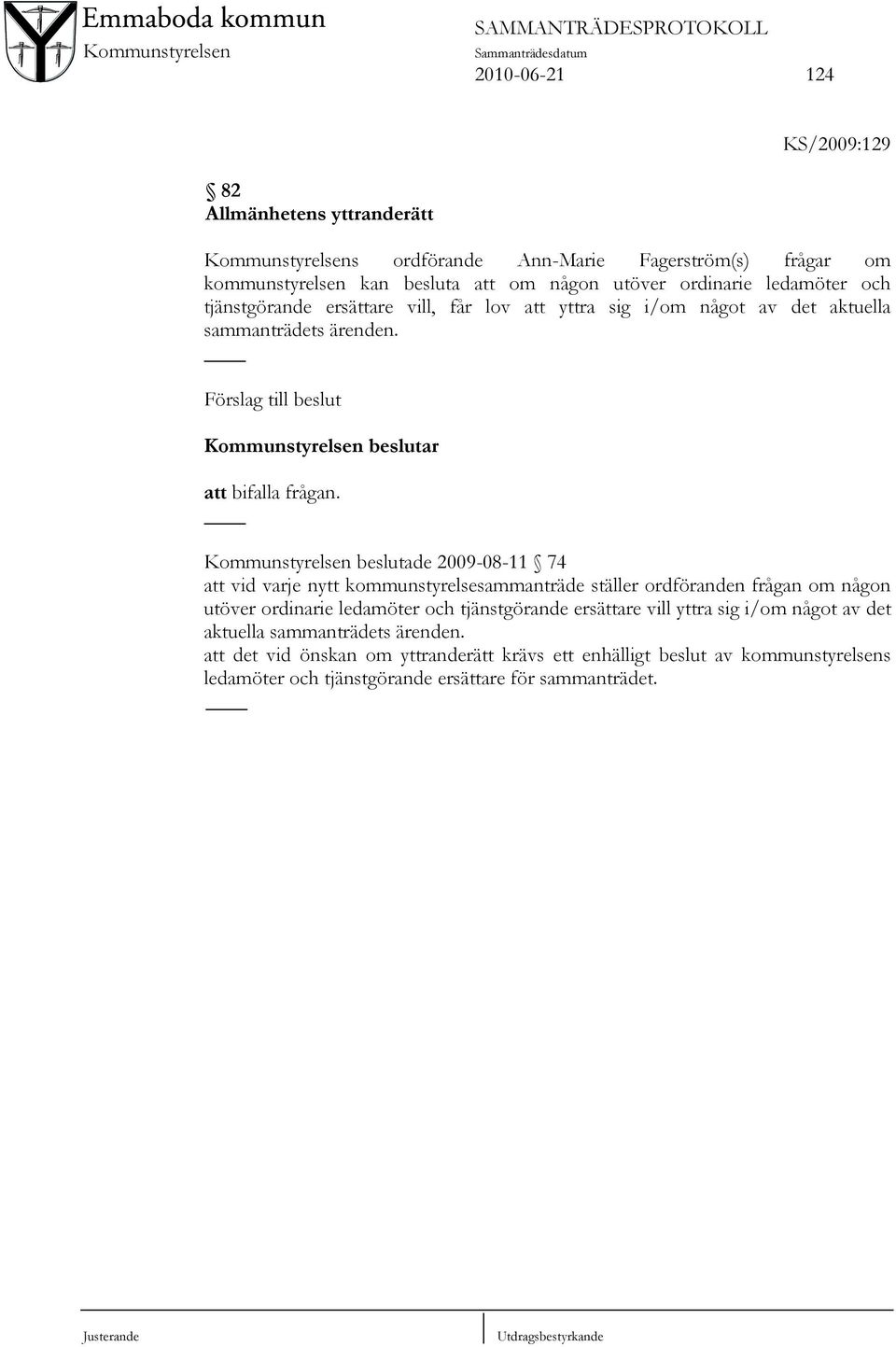 Kommunstyrelsen beslutade 2009-08-11 74 att vid varje nytt kommunstyrelsesammanträde ställer ordföranden frågan om någon utöver ordinarie ledamöter och tjänstgörande ersättare vill