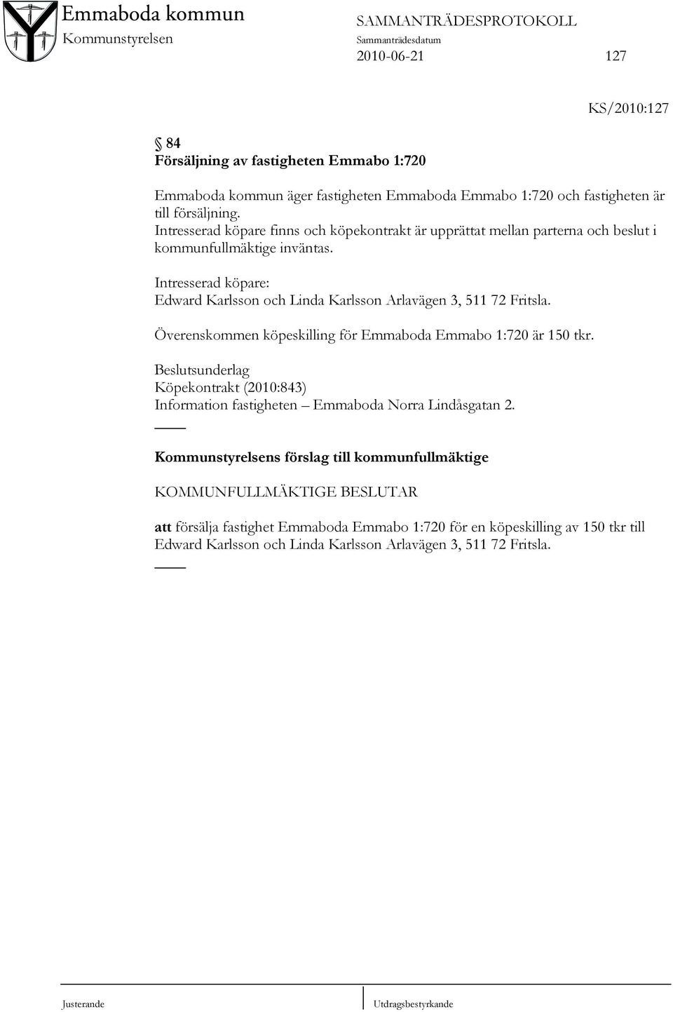 Intresserad köpare: Edward Karlsson och Linda Karlsson Arlavägen 3, 511 72 Fritsla. Överenskommen köpeskilling för Emmaboda Emmabo 1:720 är 150 tkr.