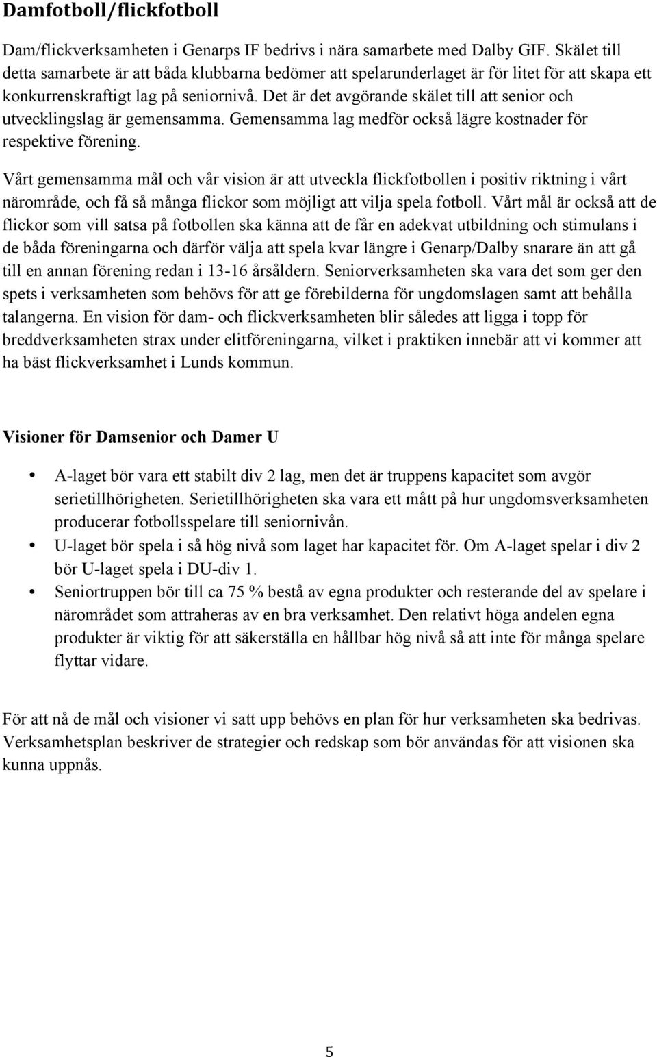 Det är det avgörande skälet till att senior och utvecklingslag är gemensamma. Gemensamma lag medför också lägre kostnader för respektive förening.