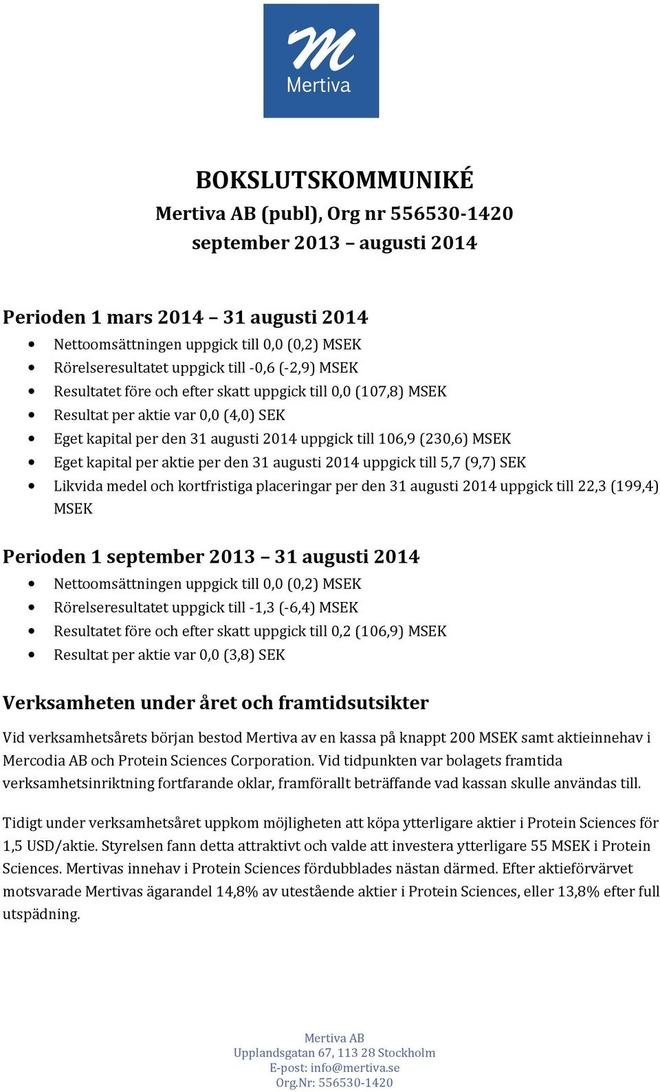 per aktie per den 31 augusti 2014 uppgick till 5,7 (9,7) SEK Likvida medel och kortfristiga placeringar per den 31 augusti 2014 uppgick till 22,3 (199,4) MSEK Perioden 1 september 2013 31 augusti