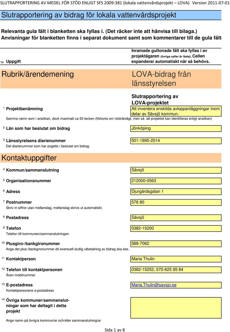 Samma namn som i ansökan, dock maximalt ca 50 tecken (förkorta om nödvändigt, men så att projektet kan identifieras enligt ansökan) 2 Län som har beslutat om bidrag Jönköping 3 Länsstyrelsens