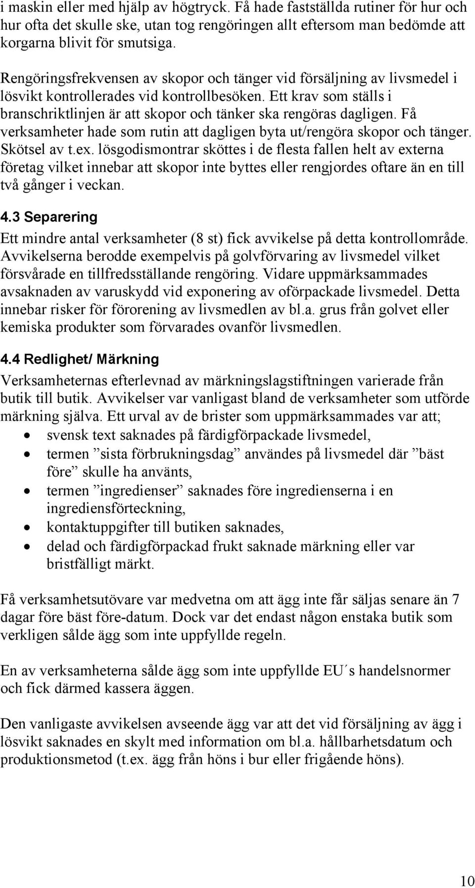Ett krav som ställs i branschriktlinjen är att skopor och tänker ska rengöras dagligen. Få verksamheter hade som rutin att dagligen byta ut/rengöra skopor och tänger. Skötsel av t.ex.