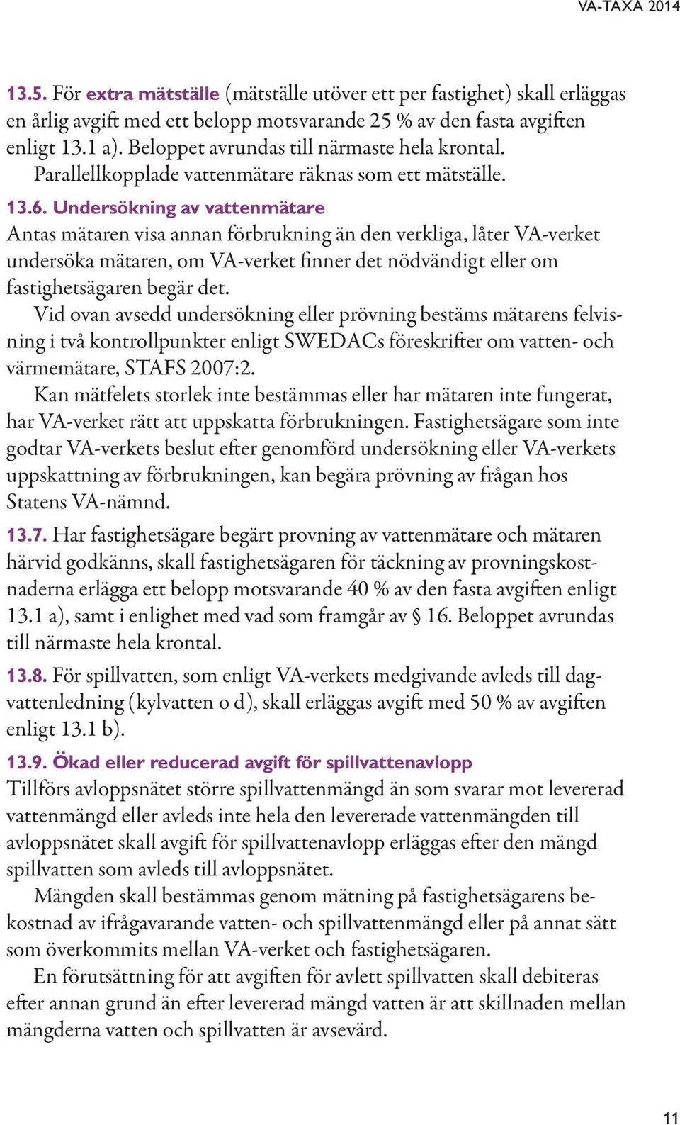 Undersökning av vattenmätare Antas mätaren visa annan förbrukning än den verkliga, låter VA-verket undersöka mätaren, om VA-verket finner det nödvändigt eller om fastighetsägaren begär det.