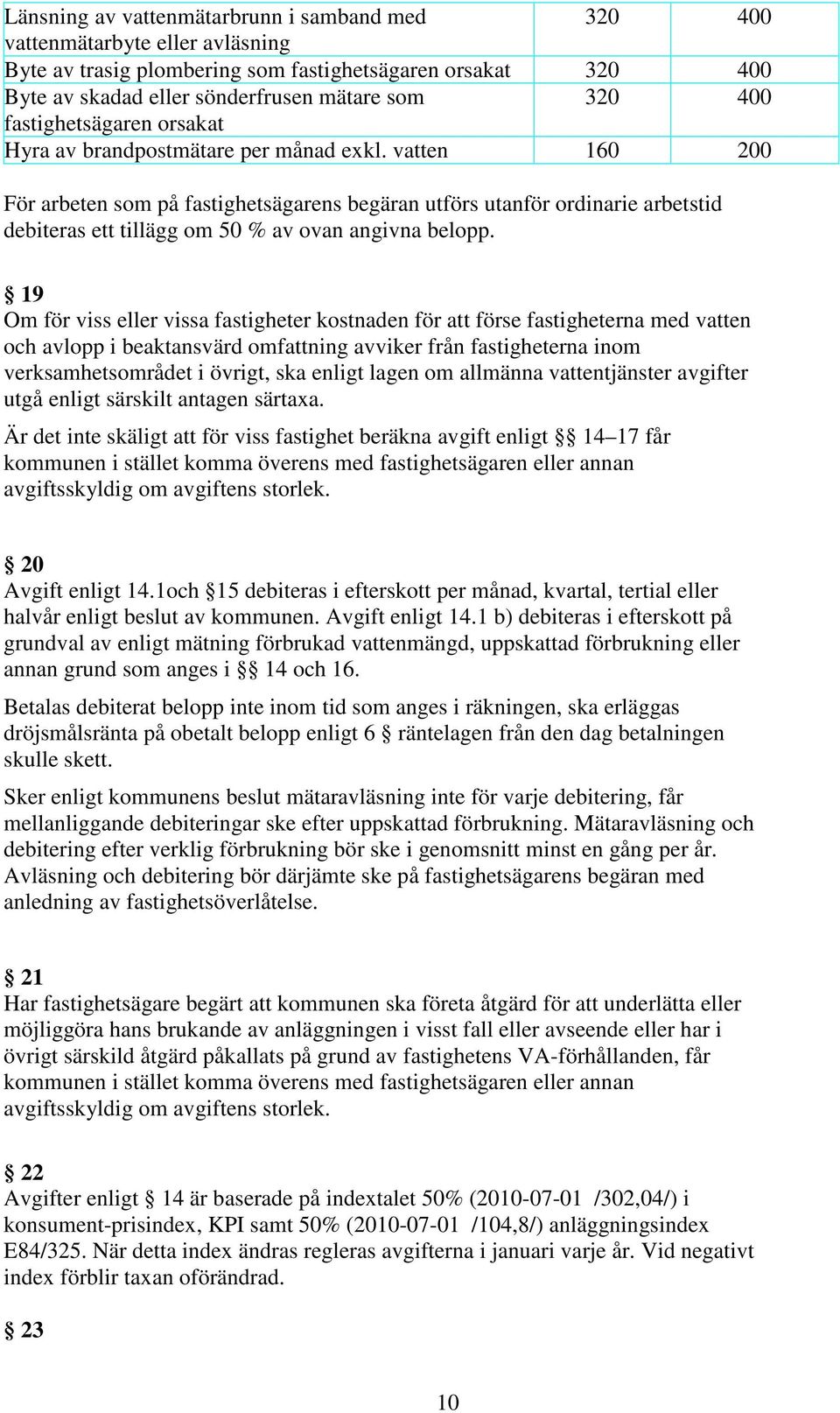 vatten 160 200 För arbeten som på fastighetsägarens begäran utförs utanför ordinarie arbetstid debiteras ett tillägg om 50 % av ovan angivna belopp.