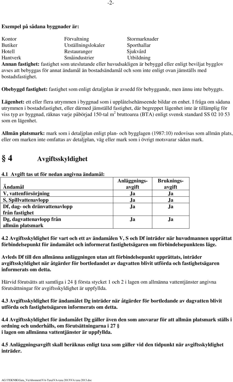 Obebyggd fastighet: fastighet som enligt detaljplan är avsedd för bebyggande, men ännu inte bebyggts. Lägenhet: ett eller flera utrymmen i byggnad som i upplåtelsehänseende bildar en enhet.