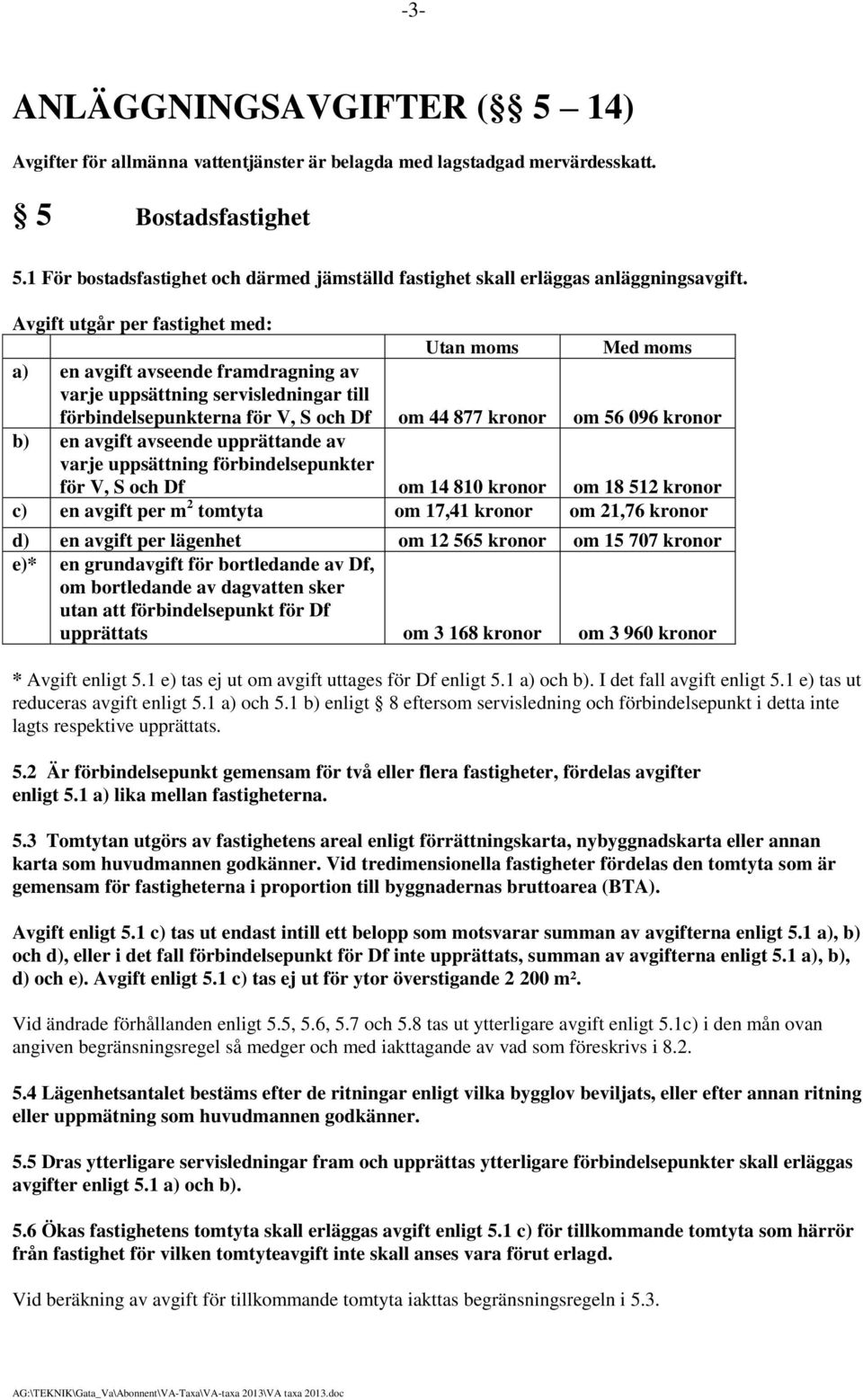 Avgift utgår per fastighet med: Utan moms Med moms a) en avgift avseende framdragning av varje uppsättning servisledningar till förbindelsepunkterna för V, S och Df om 44 877 kronor om 56 096 kronor