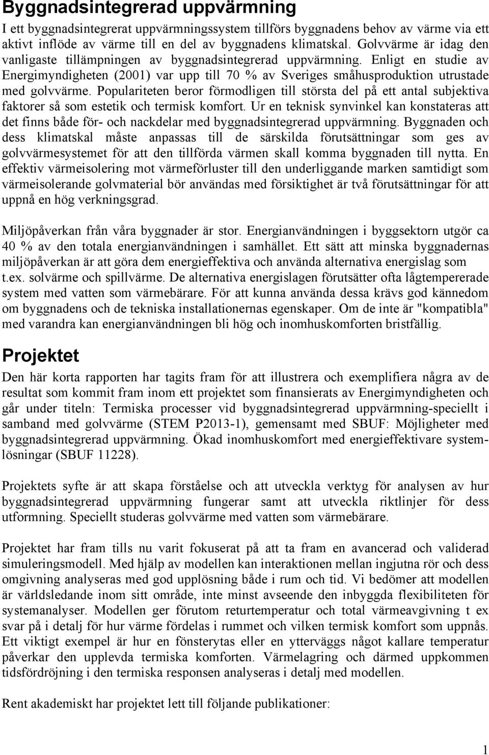 Populariteten beror förmodligen till största del på ett antal subjektiva faktorer så som estetik och termisk komfort.