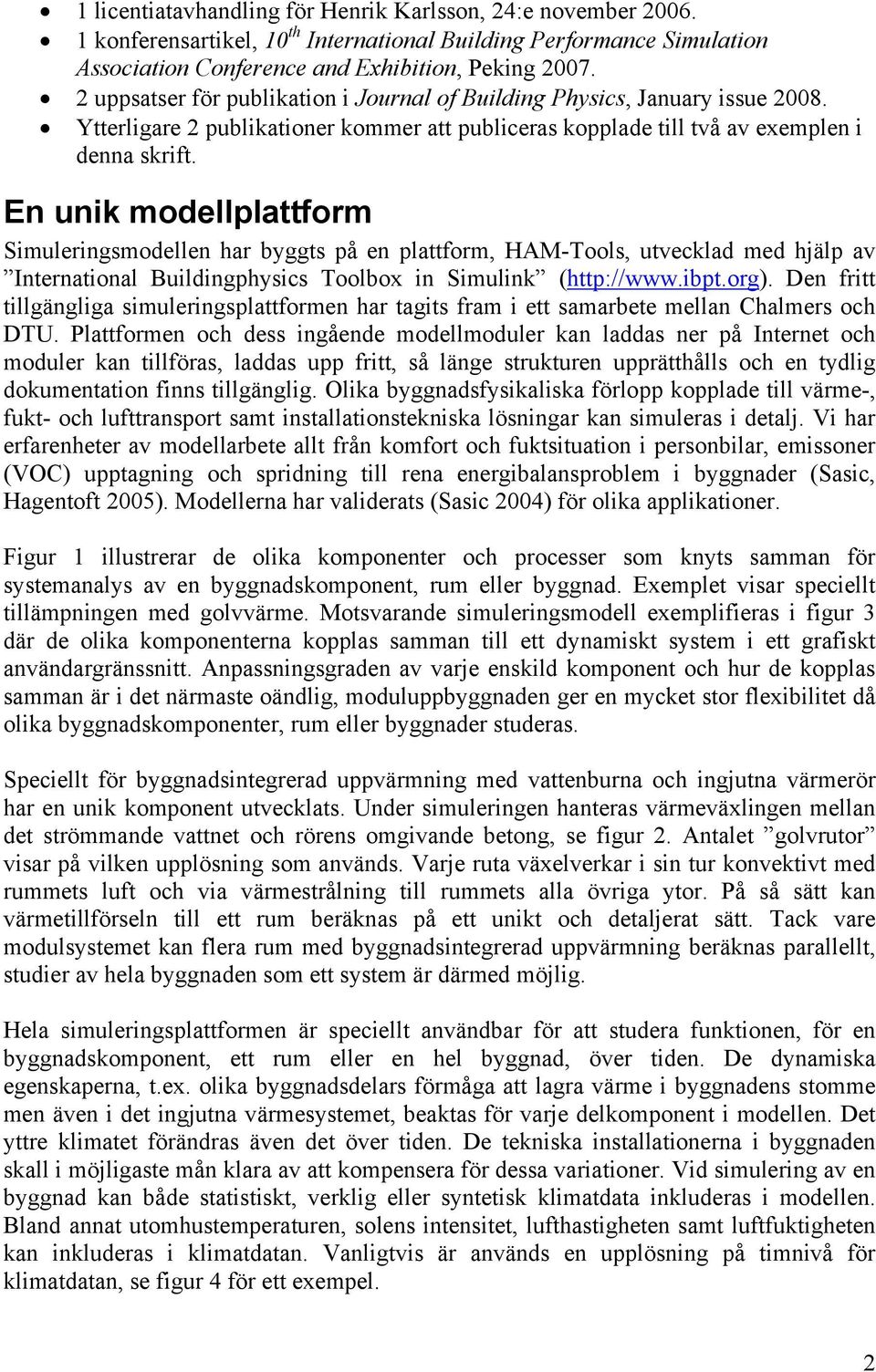 En unik modellplattform Simuleringsmodellen har byggts på en plattform, HAM-Tools, utvecklad med hjälp av International Buildingphysics Toolbox in Simulink (http://www.ibpt.org).