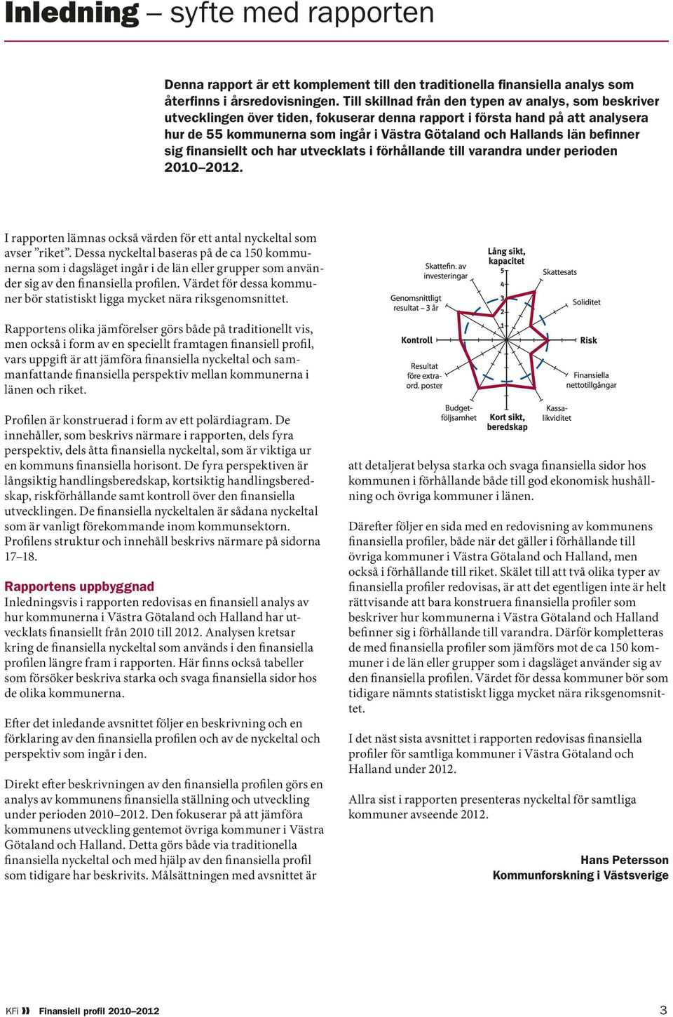 befinner sig finansiellt och har utvecklats i förhållande till varandra under perioden 2010 2012. I rapporten lämnas också värden för ett antal nyckeltal som avser riket.