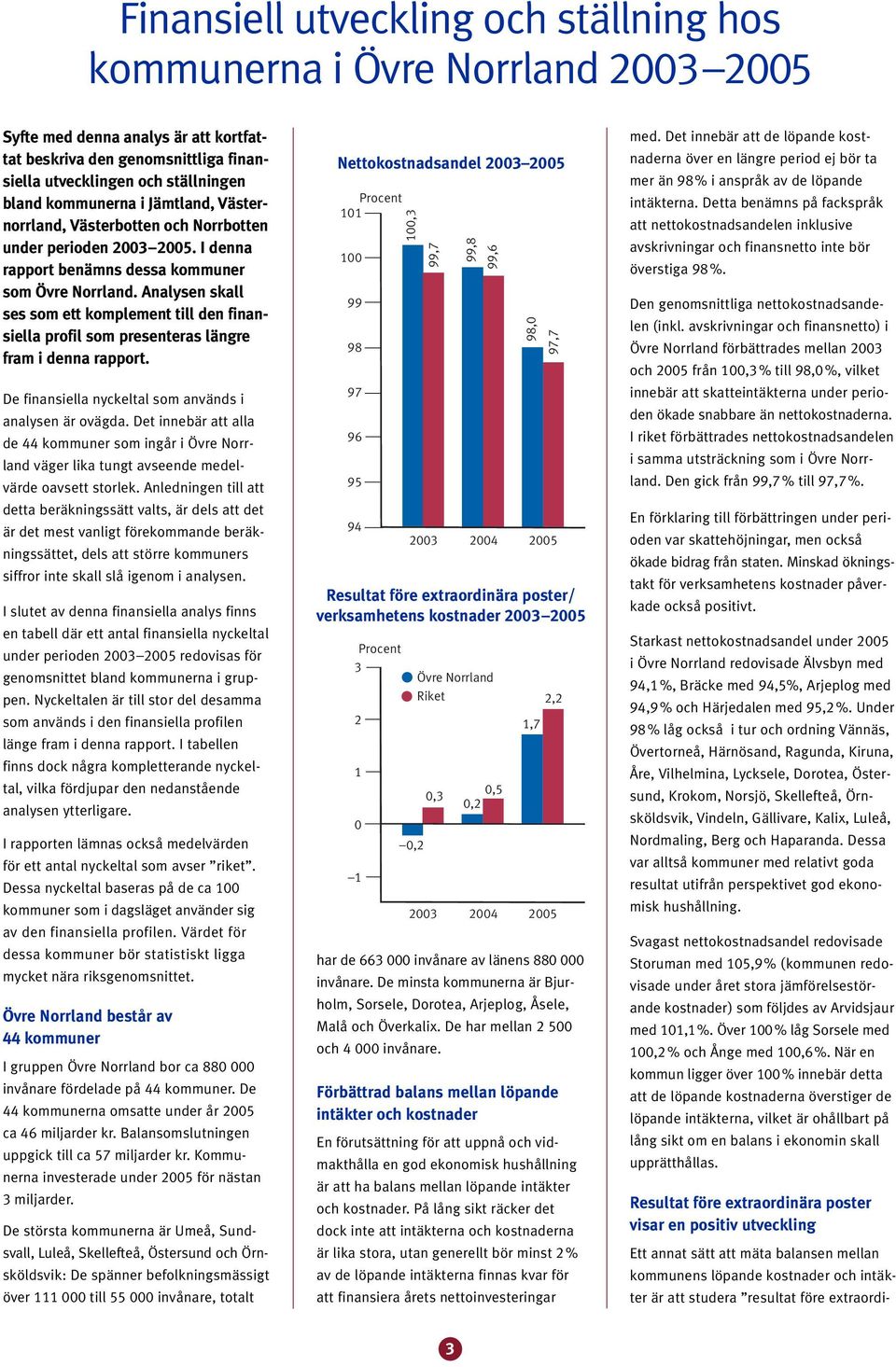 Analysen skall ses som ett komplement till den finansiella profil som presenteras längre fram i denna rapport. De finansiella nyckeltal som används i analysen är ovägda.