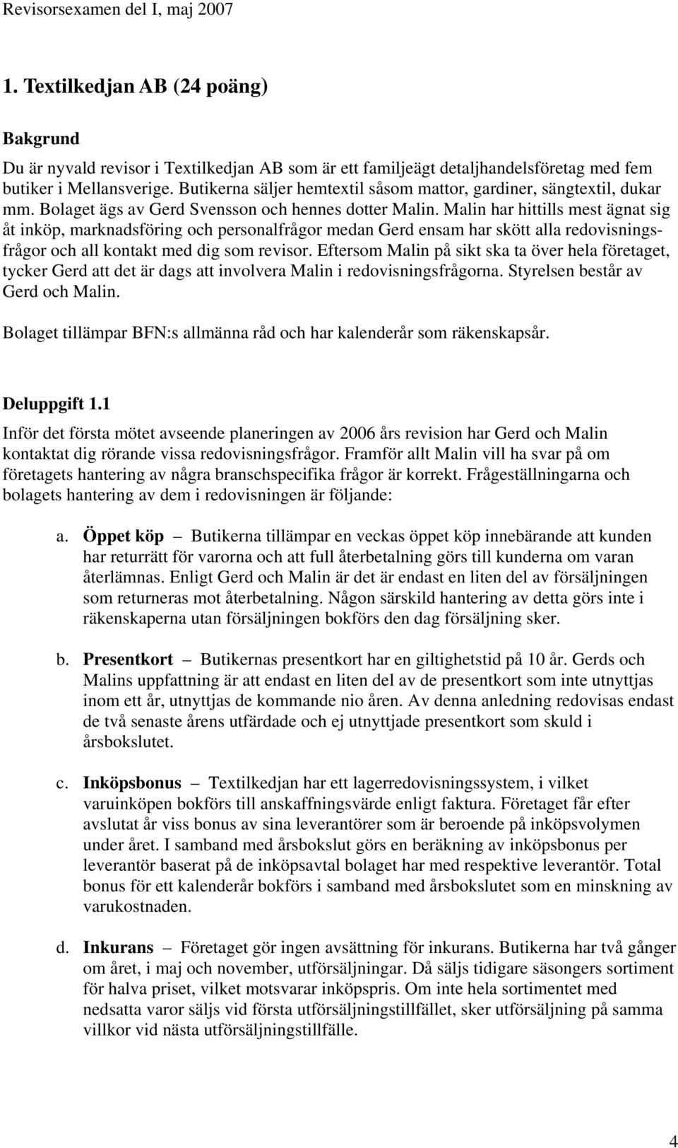 Malin har hittills mest ägnat sig åt inköp, marknadsföring och personalfrågor medan Gerd ensam har skött alla redovisningsfrågor och all kontakt med dig som revisor.