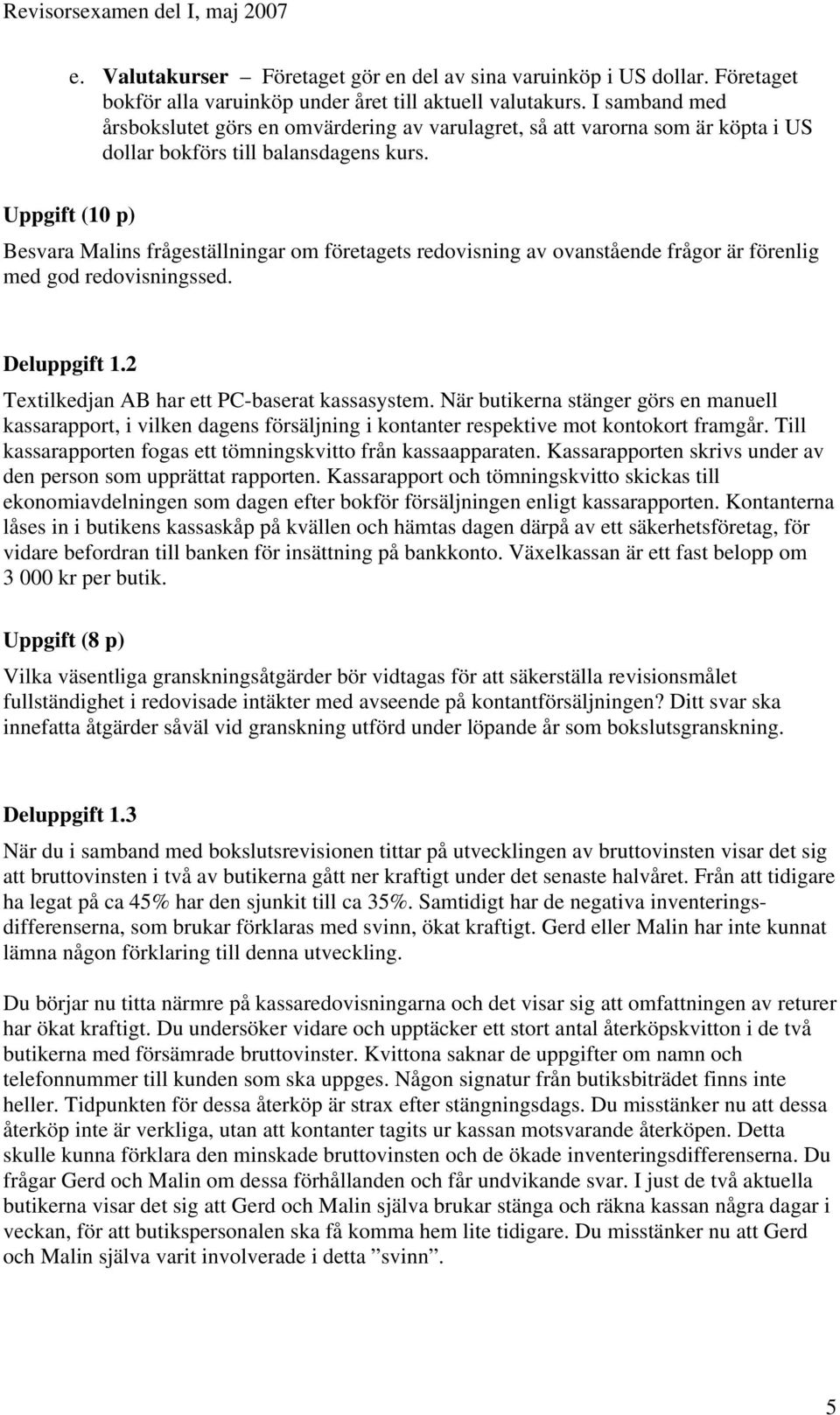 Uppgift (10 p) Besvara Malins frågeställningar om företagets redovisning av ovanstående frågor är förenlig med god redovisningssed. Deluppgift 1.2 Textilkedjan AB har ett PC-baserat kassasystem.