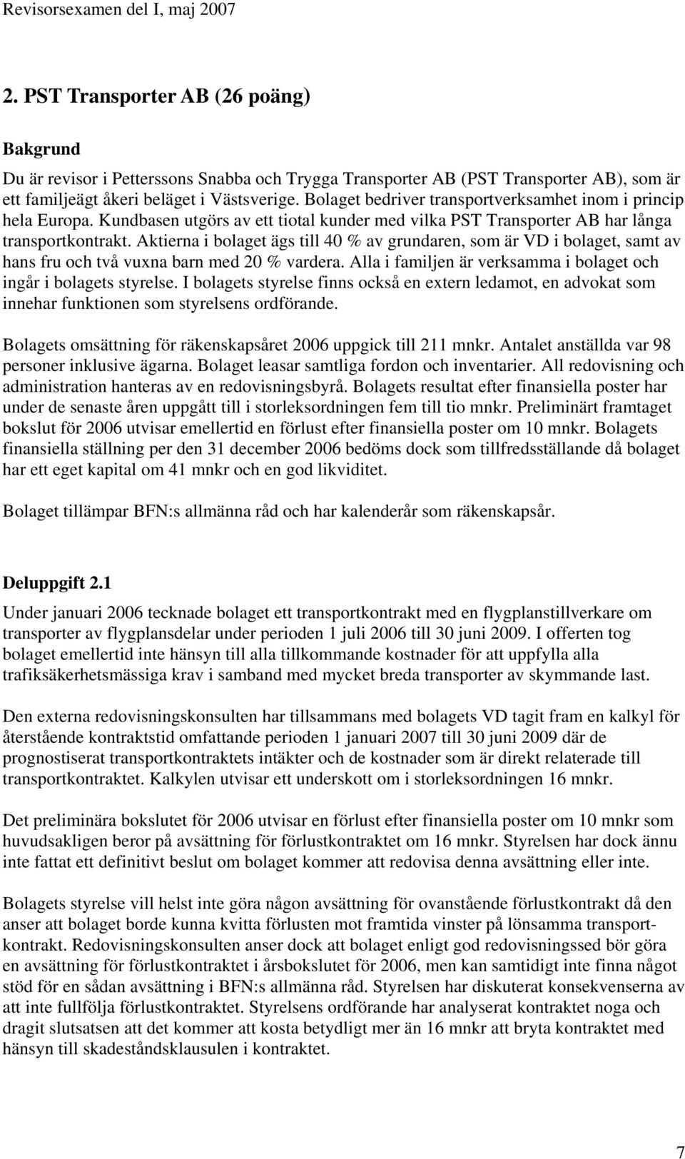 Aktierna i bolaget ägs till 40 % av grundaren, som är VD i bolaget, samt av hans fru och två vuxna barn med 20 % vardera. Alla i familjen är verksamma i bolaget och ingår i bolagets styrelse.