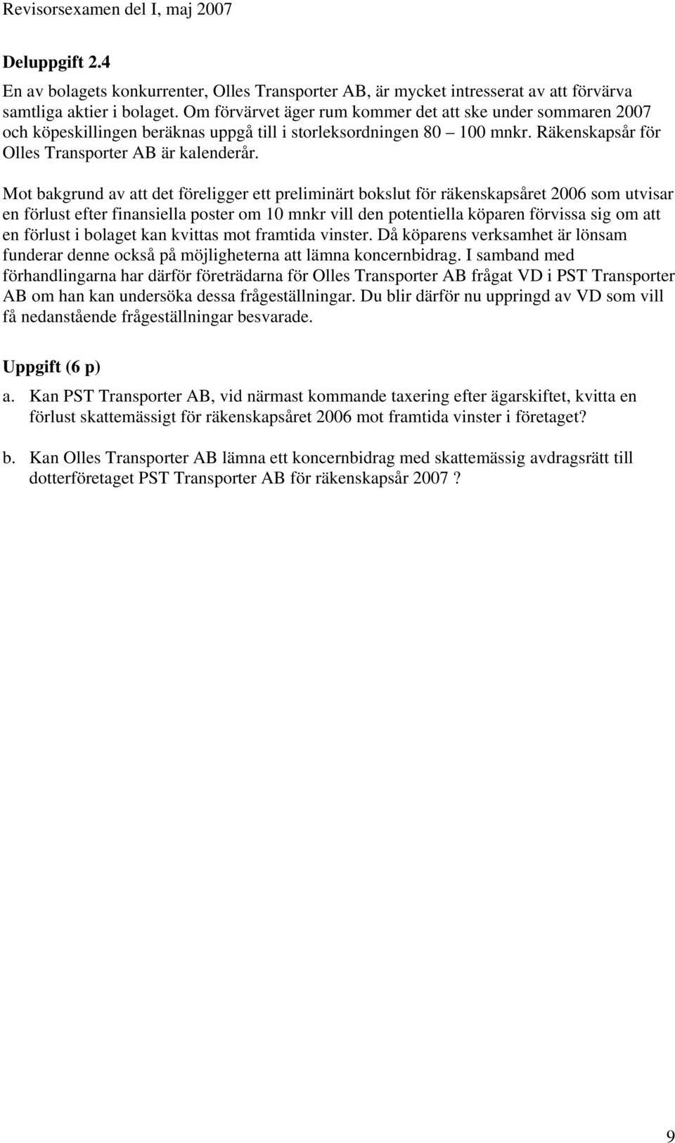 Mot bakgrund av att det föreligger ett preliminärt bokslut för räkenskapsåret 2006 som utvisar en förlust efter finansiella poster om 10 mnkr vill den potentiella köparen förvissa sig om att en