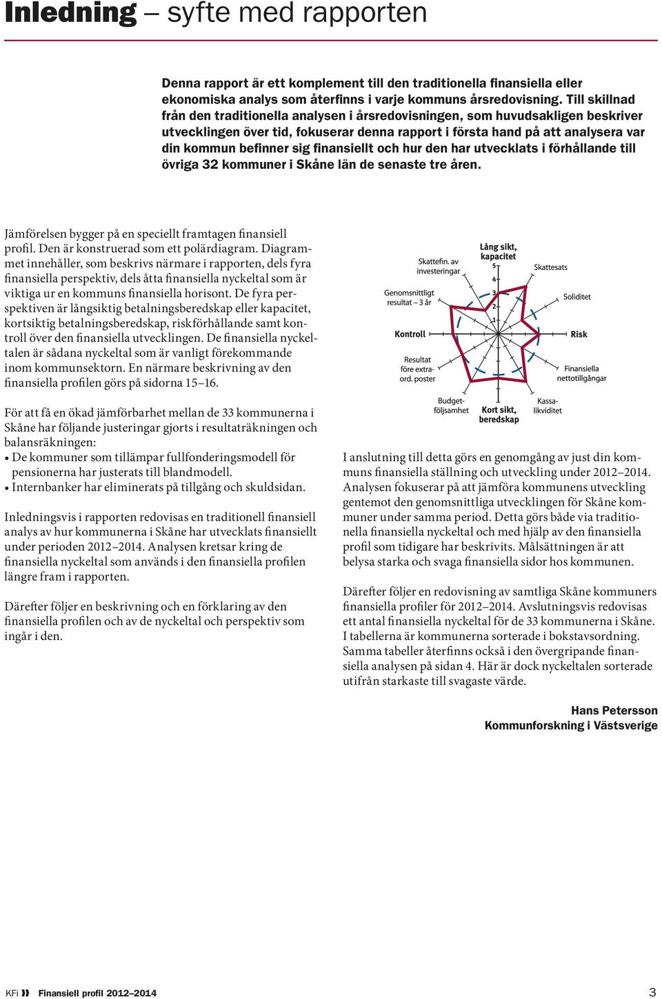 finansiellt och hur den har utvecklats i förhållande till övriga kommuner i Skåne län de senaste tre åren. Jämförelsen bygger på en speciellt framtagen finansiell profil.